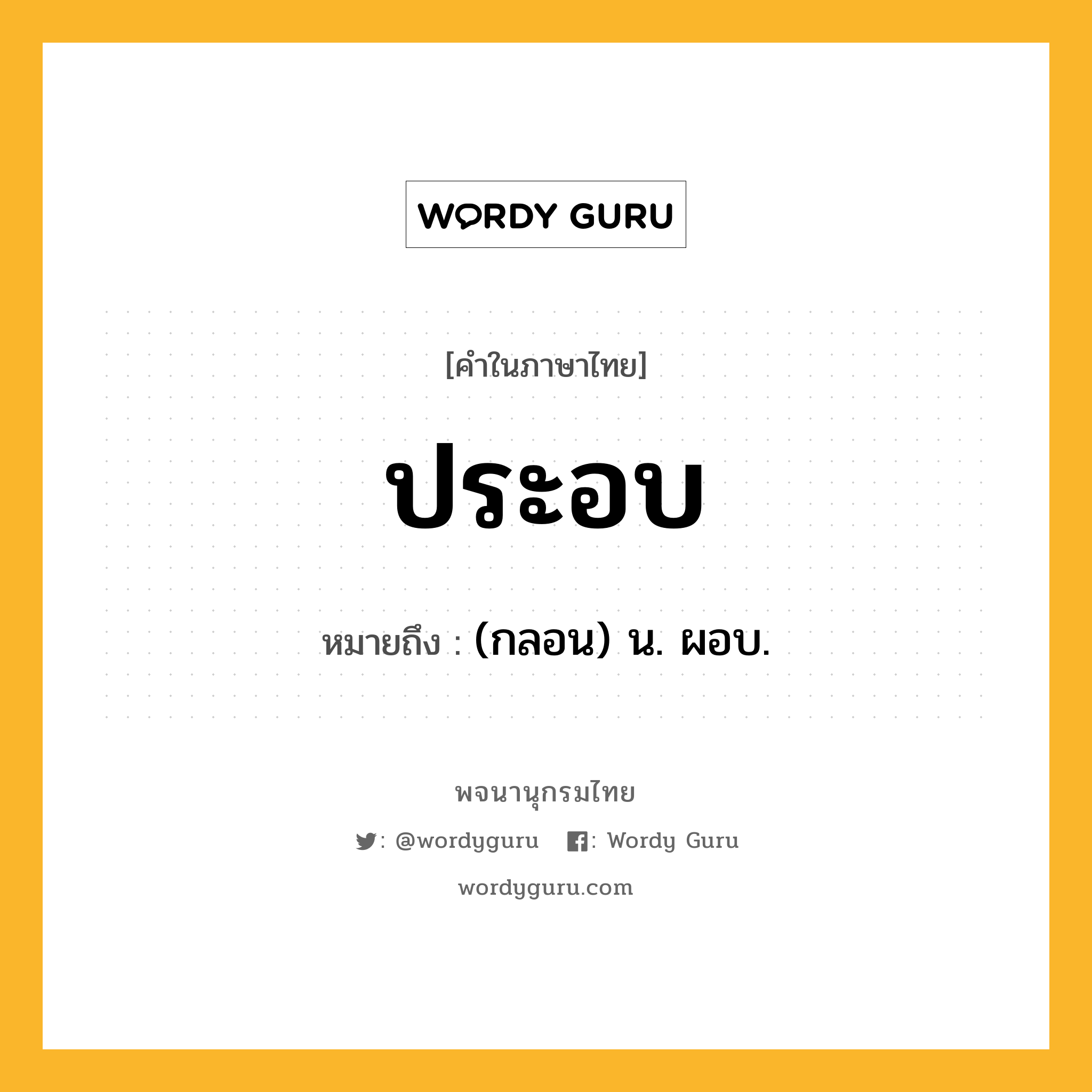 ประอบ ความหมาย หมายถึงอะไร?, คำในภาษาไทย ประอบ หมายถึง (กลอน) น. ผอบ.