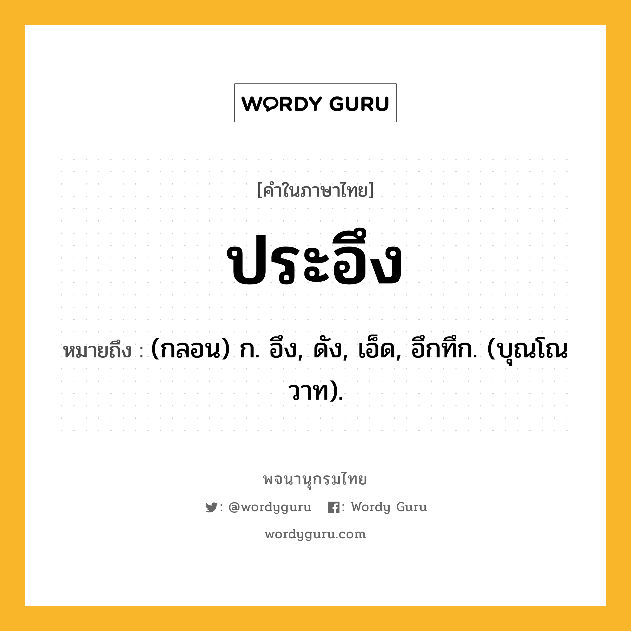 ประอึง ความหมาย หมายถึงอะไร?, คำในภาษาไทย ประอึง หมายถึง (กลอน) ก. อึง, ดัง, เอ็ด, อึกทึก. (บุณโณวาท).