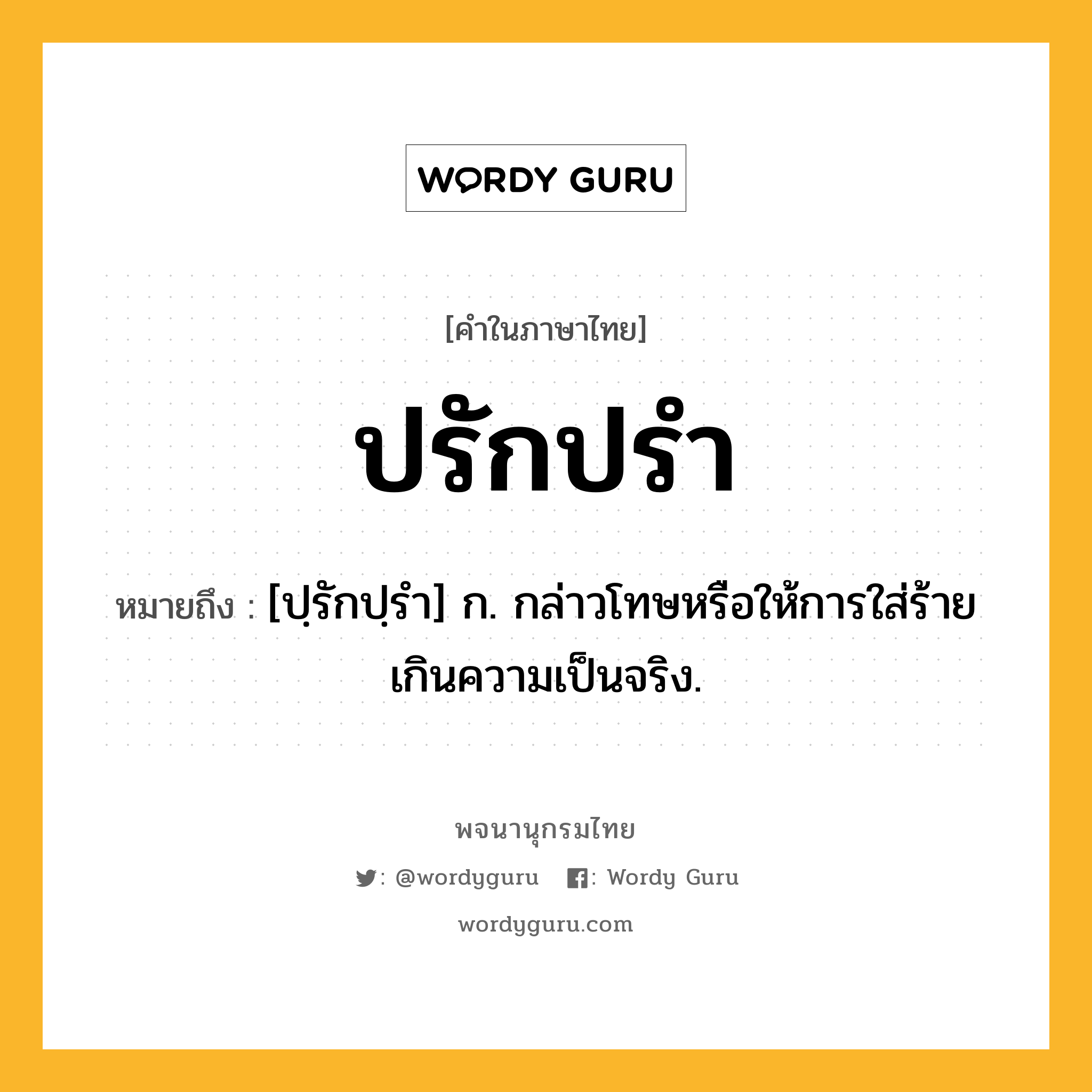 ปรักปรำ ความหมาย หมายถึงอะไร?, คำในภาษาไทย ปรักปรำ หมายถึง [ปฺรักปฺรํา] ก. กล่าวโทษหรือให้การใส่ร้ายเกินความเป็นจริง.