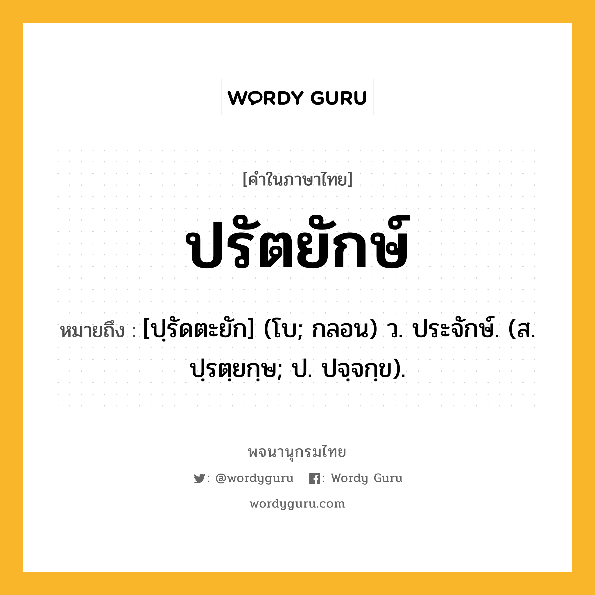 ปรัตยักษ์ ความหมาย หมายถึงอะไร?, คำในภาษาไทย ปรัตยักษ์ หมายถึง [ปฺรัดตะยัก] (โบ; กลอน) ว. ประจักษ์. (ส. ปฺรตฺยกฺษ; ป. ปจฺจกฺข).