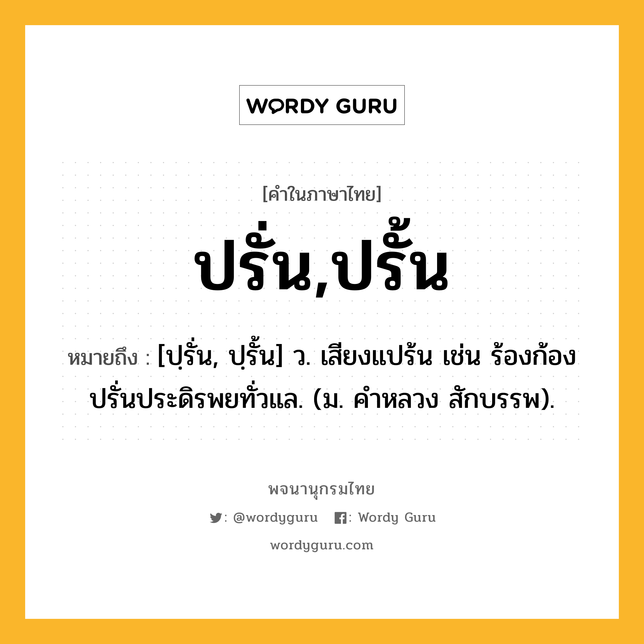 ปรั่น,ปรั้น ความหมาย หมายถึงอะไร?, คำในภาษาไทย ปรั่น,ปรั้น หมายถึง [ปฺรั่น, ปฺรั้น] ว. เสียงแปร้น เช่น ร้องก้องปรั่นประดิรพยทั่วแล. (ม. คําหลวง สักบรรพ).