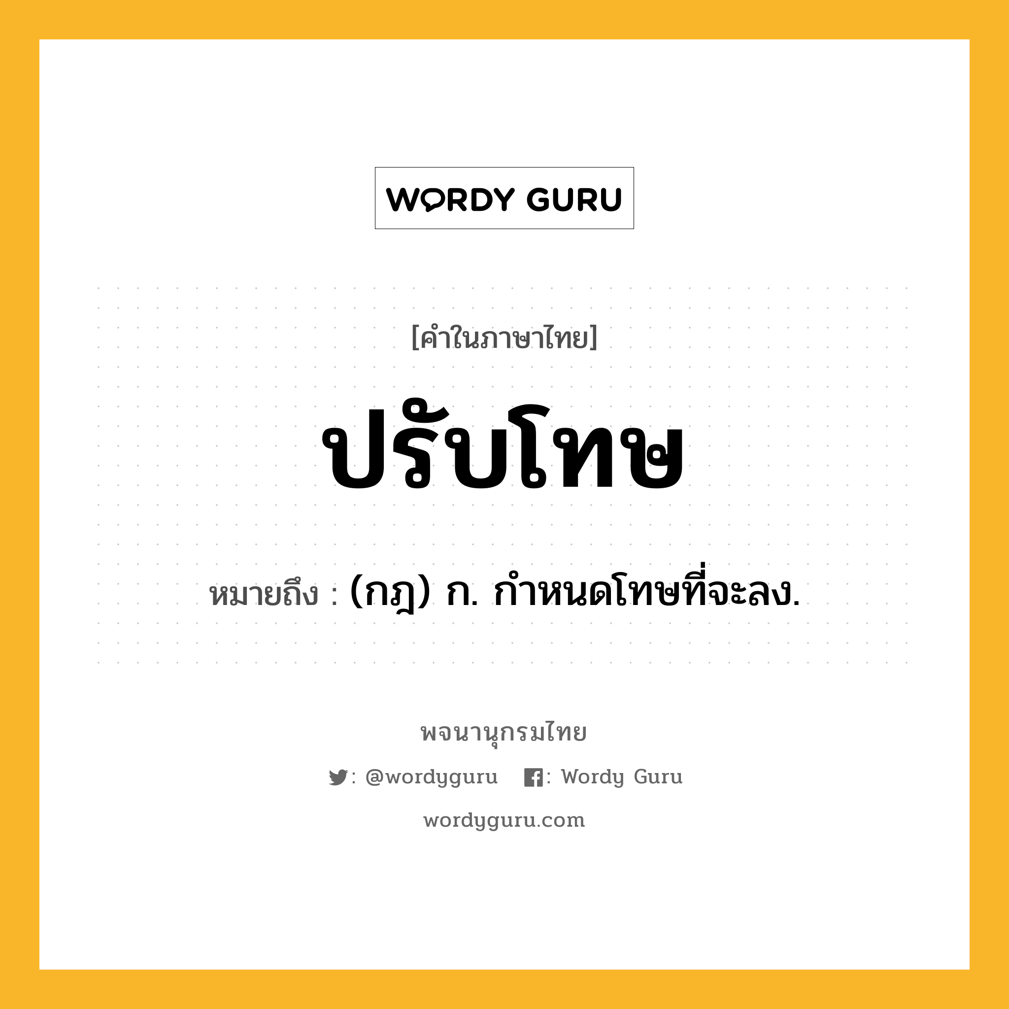 ปรับโทษ ความหมาย หมายถึงอะไร?, คำในภาษาไทย ปรับโทษ หมายถึง (กฎ) ก. กําหนดโทษที่จะลง.