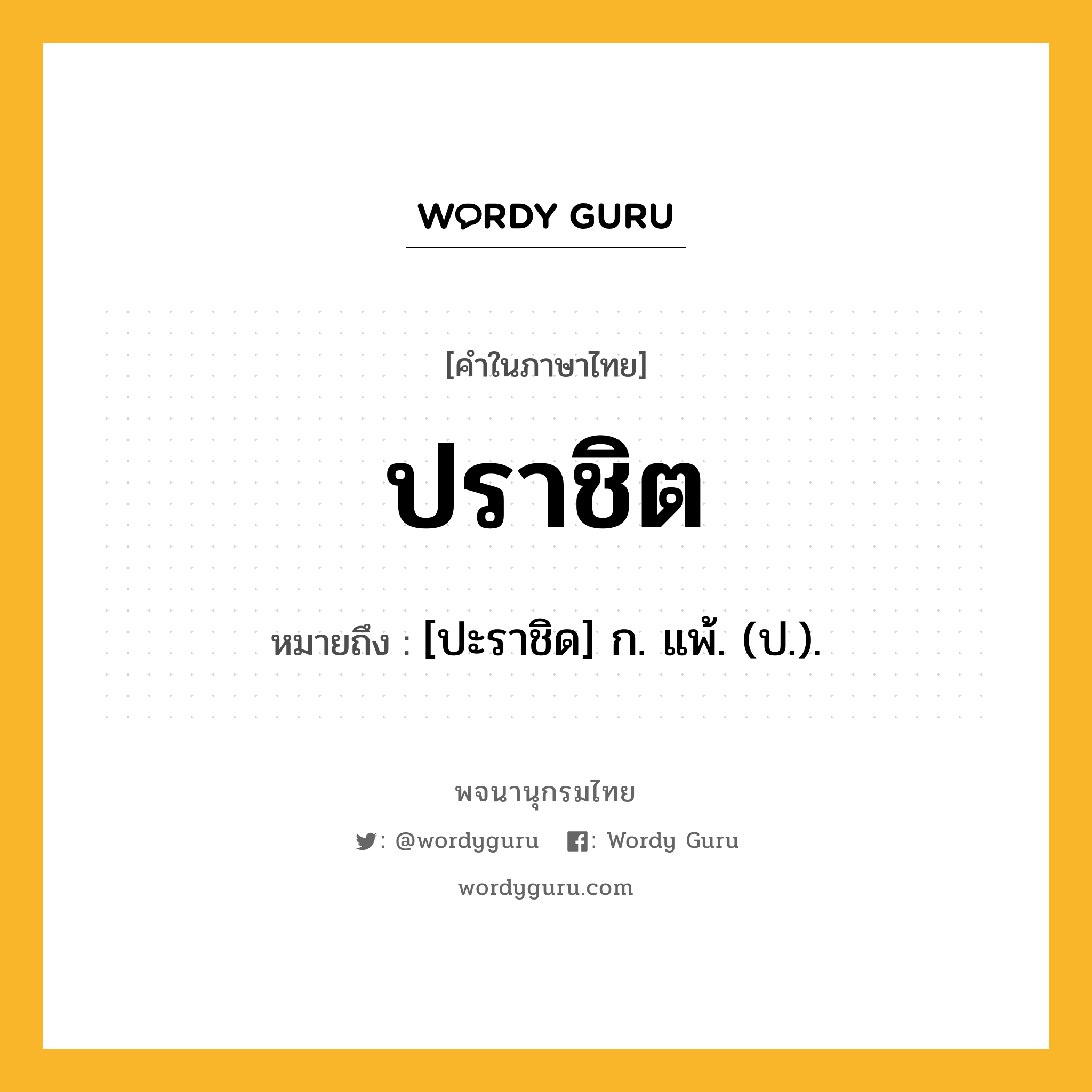 ปราชิต ความหมาย หมายถึงอะไร?, คำในภาษาไทย ปราชิต หมายถึง [ปะราชิด] ก. แพ้. (ป.).