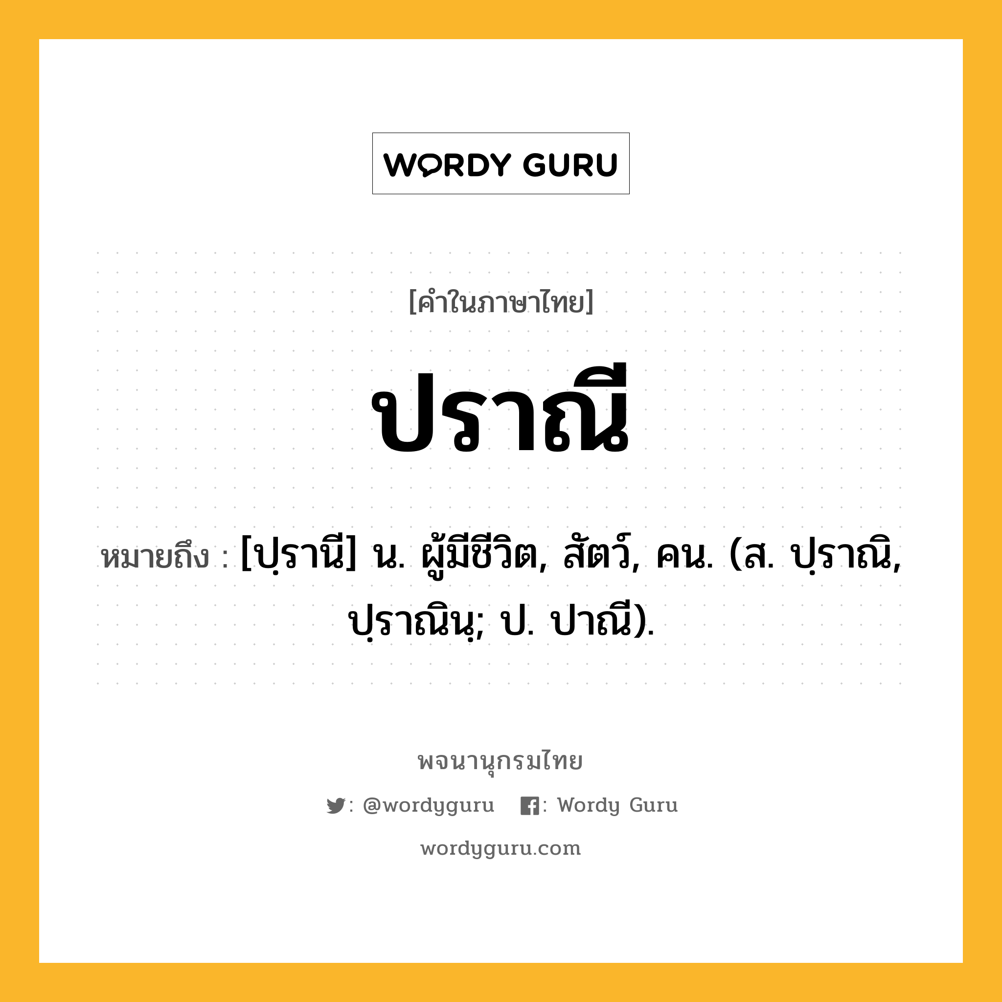 ปราณี ความหมาย หมายถึงอะไร?, คำในภาษาไทย ปราณี หมายถึง [ปฺรานี] น. ผู้มีชีวิต, สัตว์, คน. (ส. ปฺราณิ, ปฺราณินฺ; ป. ปาณี).