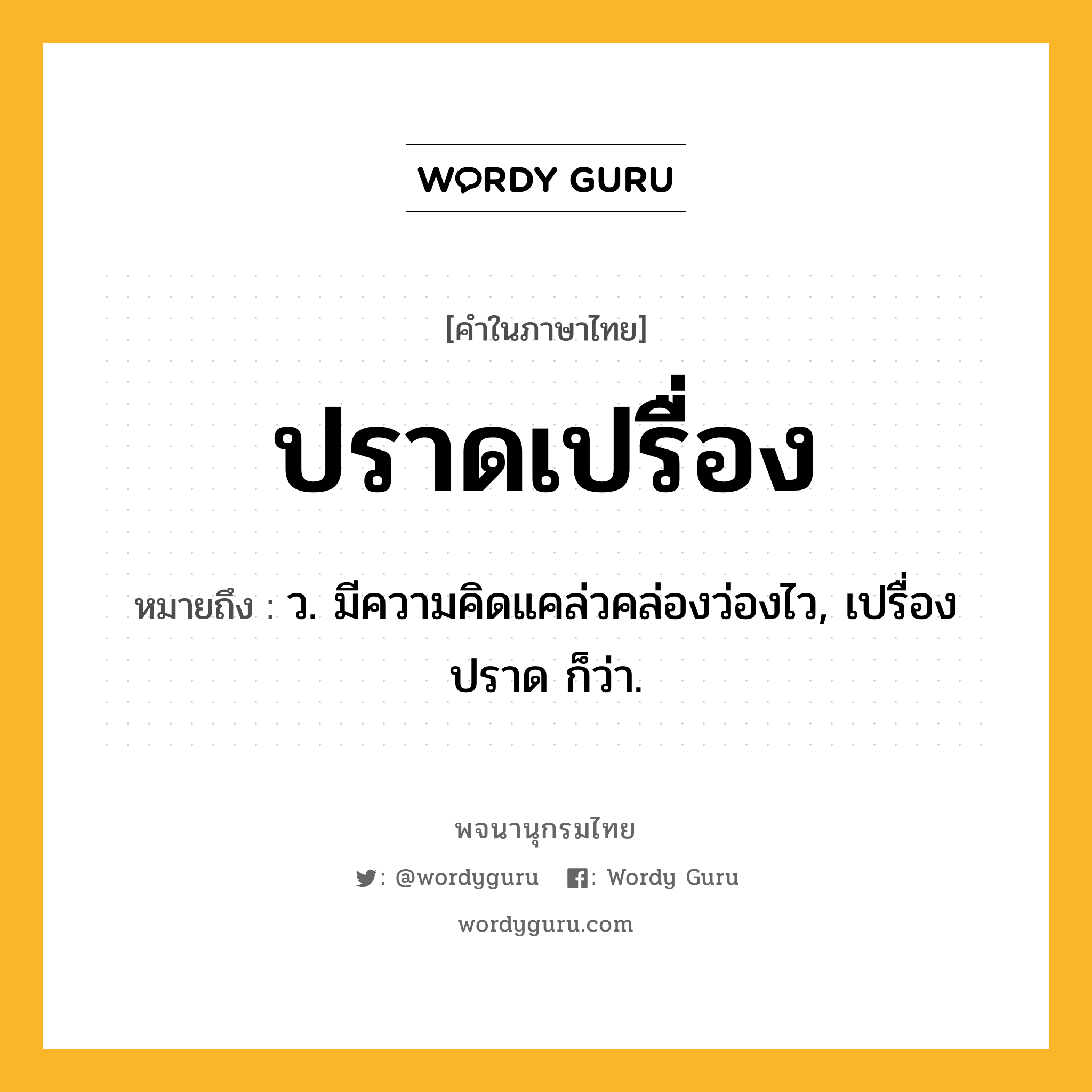 ปราดเปรื่อง ความหมาย หมายถึงอะไร?, คำในภาษาไทย ปราดเปรื่อง หมายถึง ว. มีความคิดแคล่วคล่องว่องไว, เปรื่องปราด ก็ว่า.