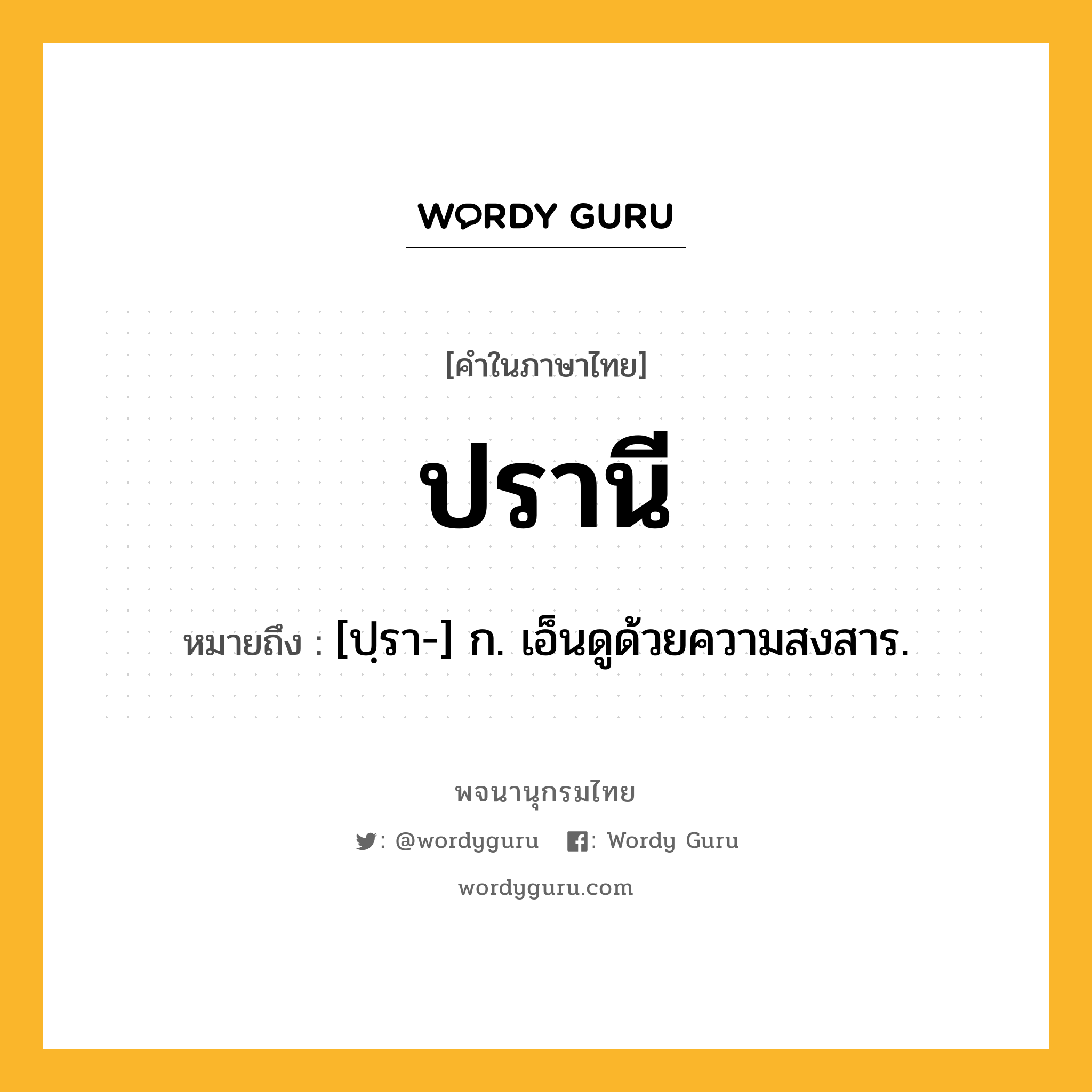 ปรานี ความหมาย หมายถึงอะไร?, คำในภาษาไทย ปรานี หมายถึง [ปฺรา-] ก. เอ็นดูด้วยความสงสาร.