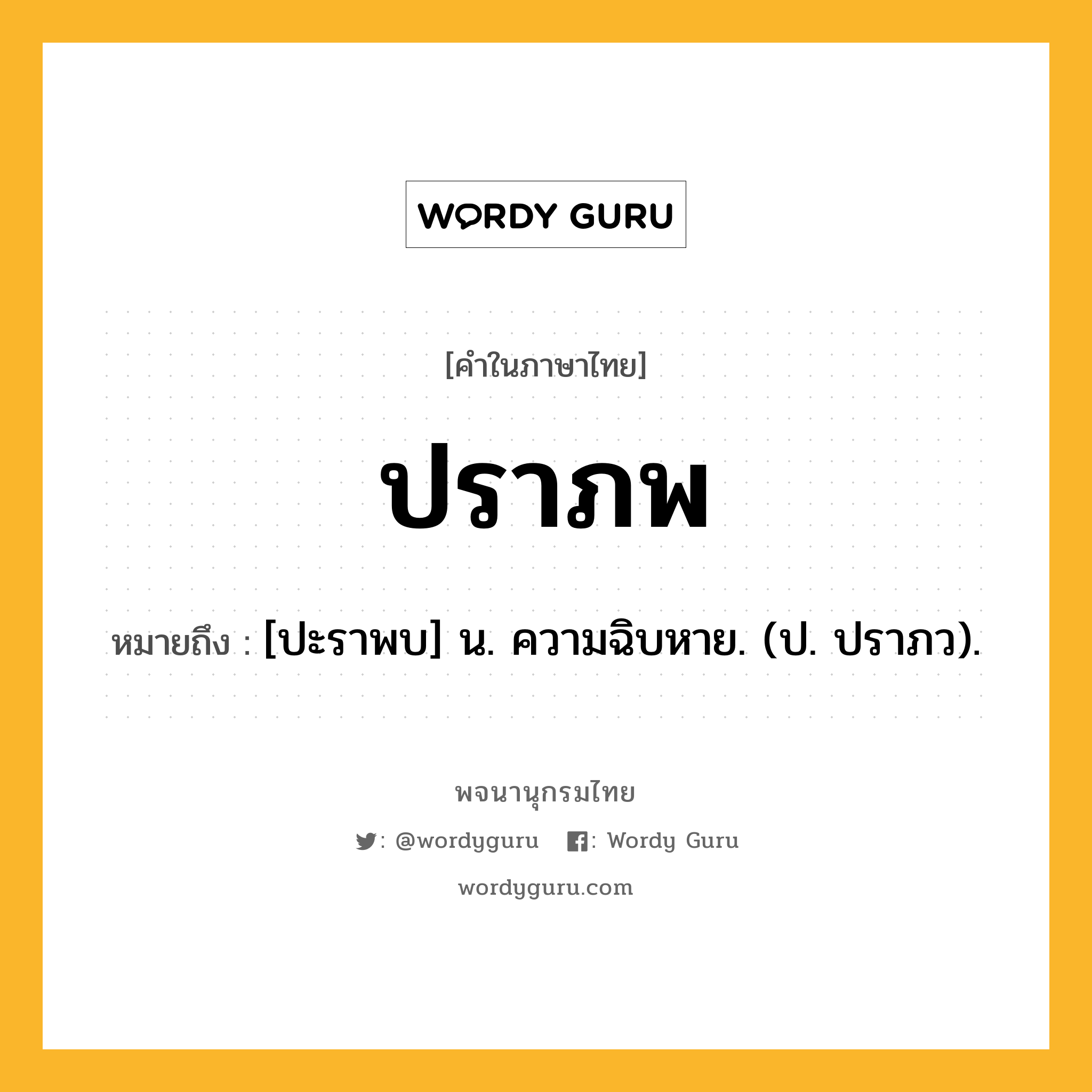 ปราภพ ความหมาย หมายถึงอะไร?, คำในภาษาไทย ปราภพ หมายถึง [ปะราพบ] น. ความฉิบหาย. (ป. ปราภว).