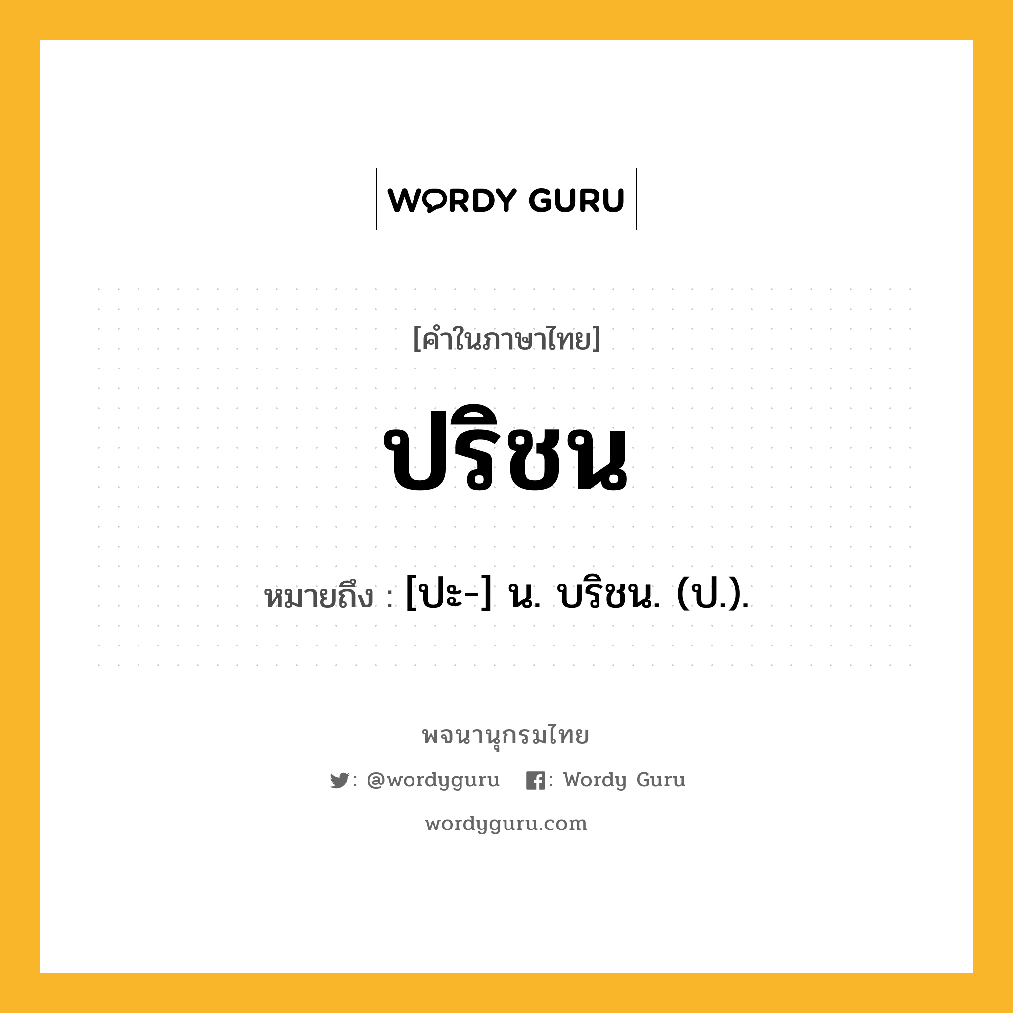 ปริชน ความหมาย หมายถึงอะไร?, คำในภาษาไทย ปริชน หมายถึง [ปะ-] น. บริชน. (ป.).