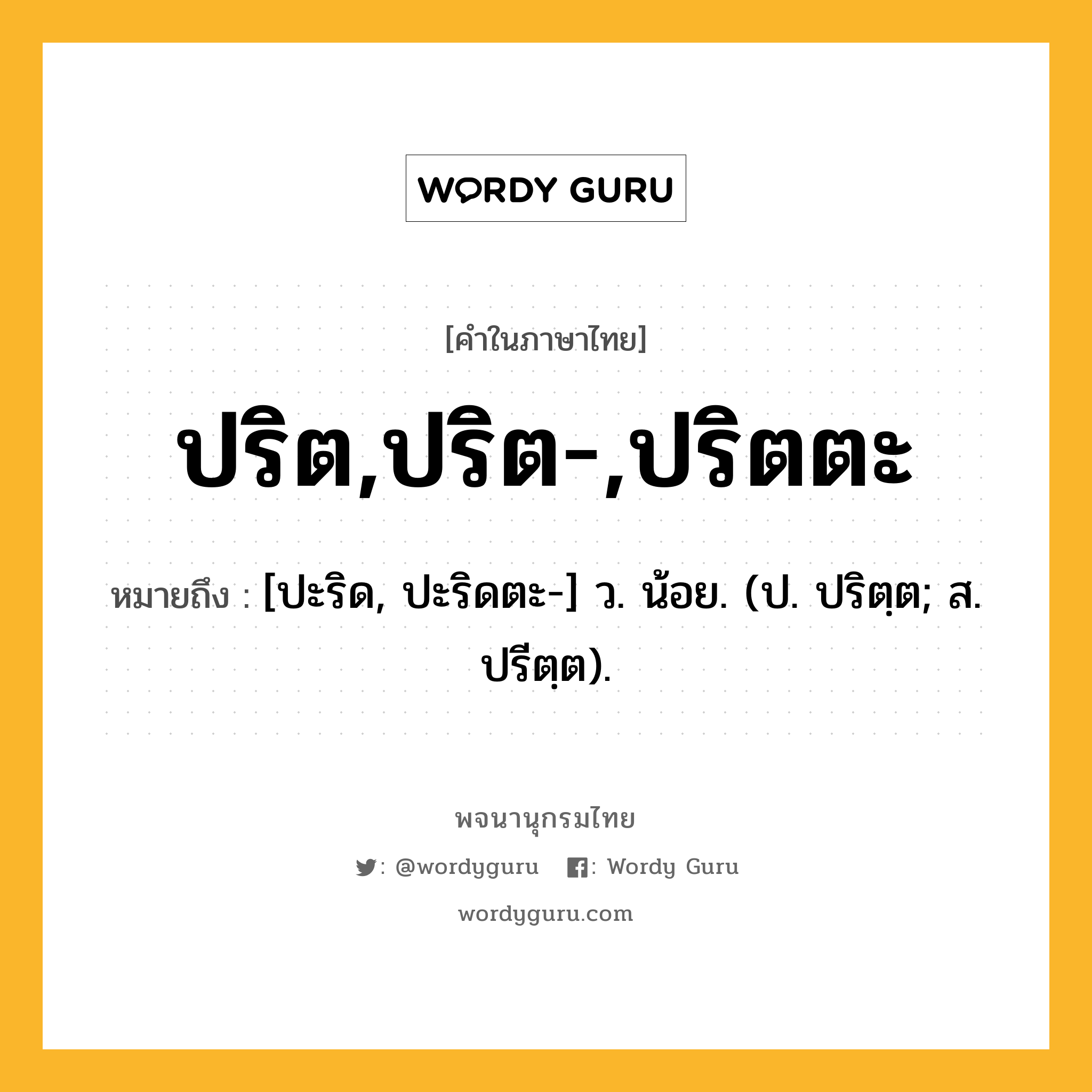 ปริต,ปริต-,ปริตตะ ความหมาย หมายถึงอะไร?, คำในภาษาไทย ปริต,ปริต-,ปริตตะ หมายถึง [ปะริด, ปะริดตะ-] ว. น้อย. (ป. ปริตฺต; ส. ปรีตฺต).