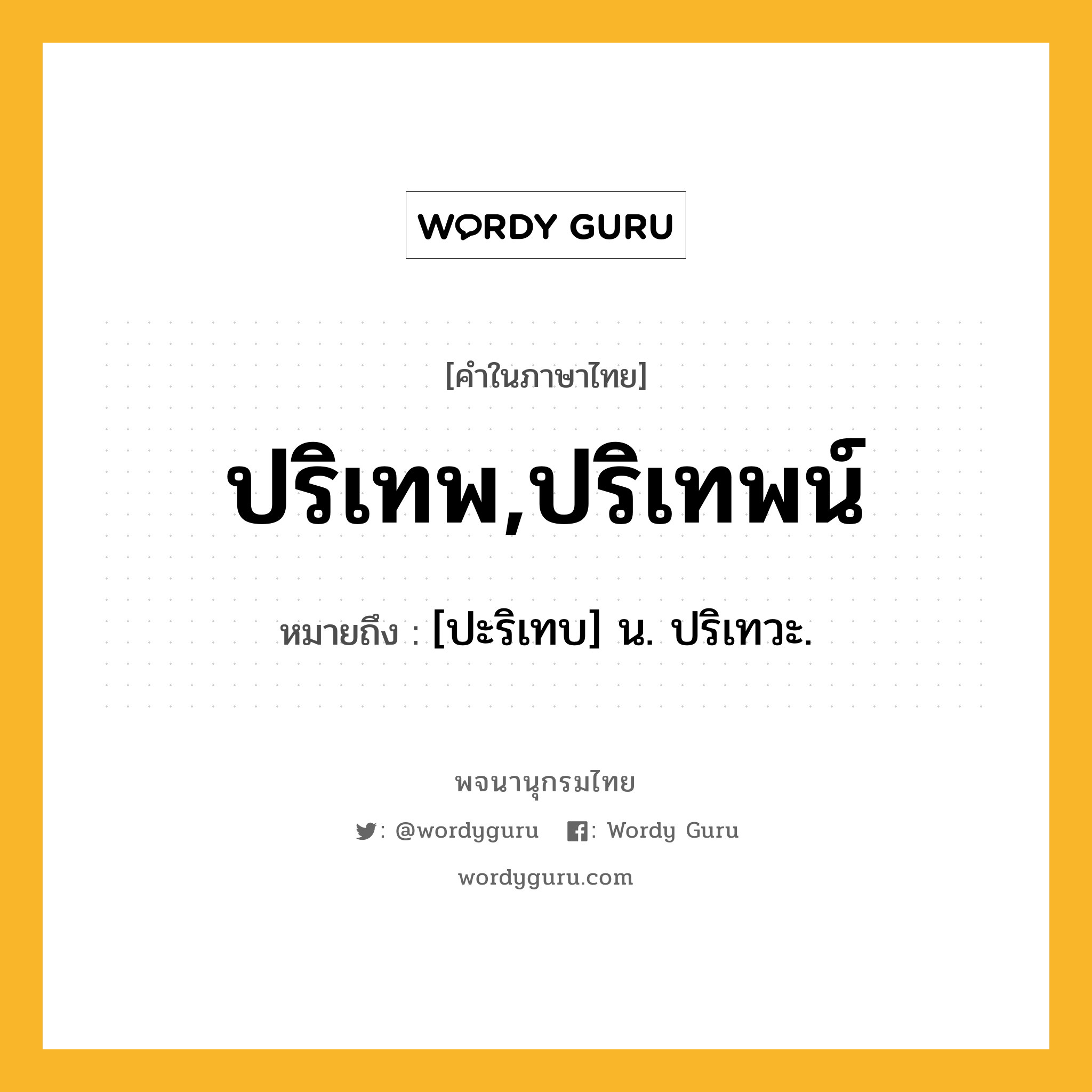 ปริเทพ,ปริเทพน์ ความหมาย หมายถึงอะไร?, คำในภาษาไทย ปริเทพ,ปริเทพน์ หมายถึง [ปะริเทบ] น. ปริเทวะ.