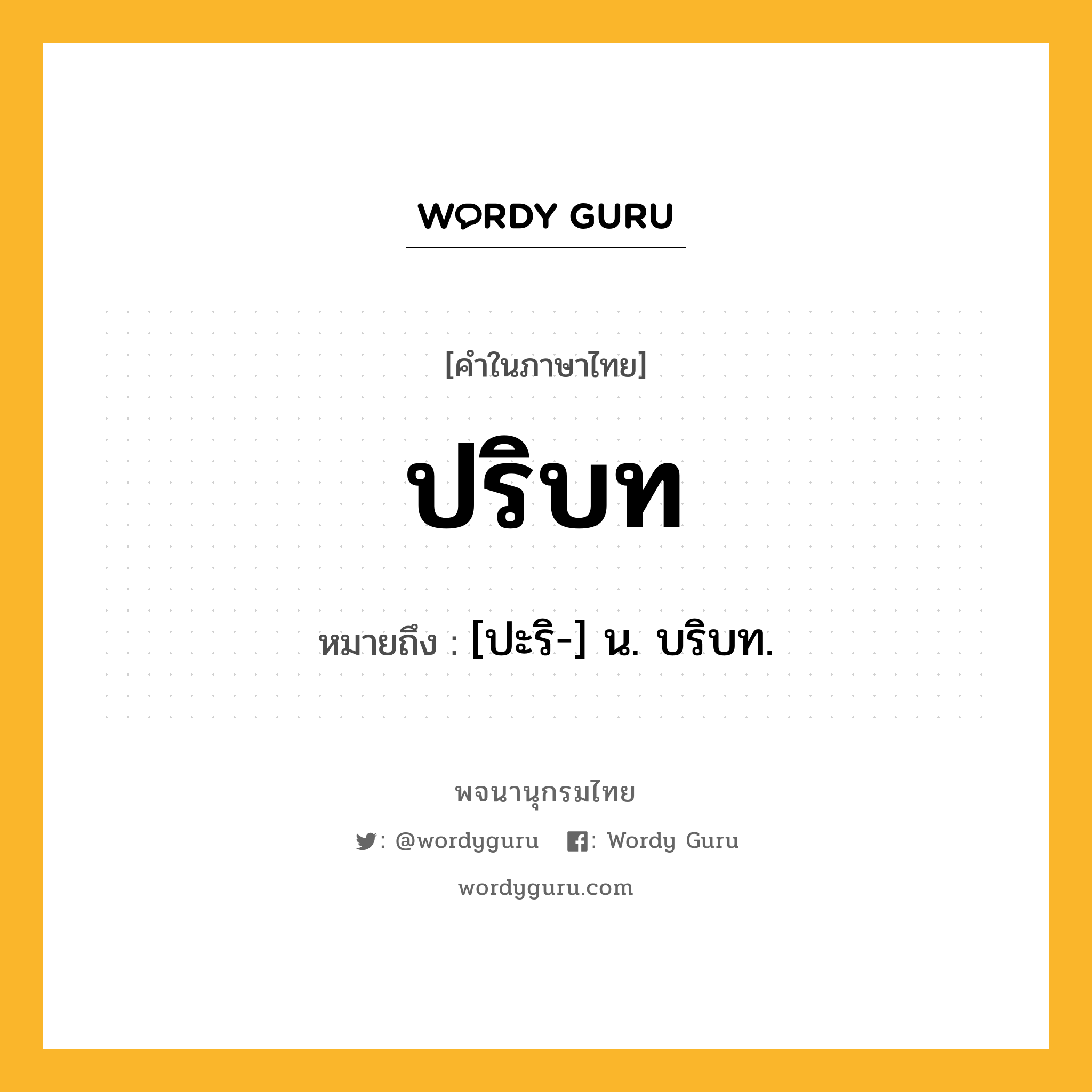 ปริบท ความหมาย หมายถึงอะไร?, คำในภาษาไทย ปริบท หมายถึง [ปะริ-] น. บริบท.