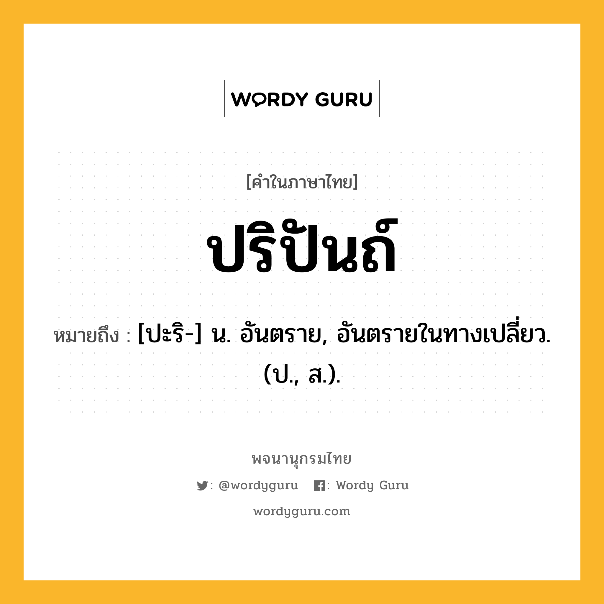 ปริปันถ์ ความหมาย หมายถึงอะไร?, คำในภาษาไทย ปริปันถ์ หมายถึง [ปะริ-] น. อันตราย, อันตรายในทางเปลี่ยว. (ป., ส.).