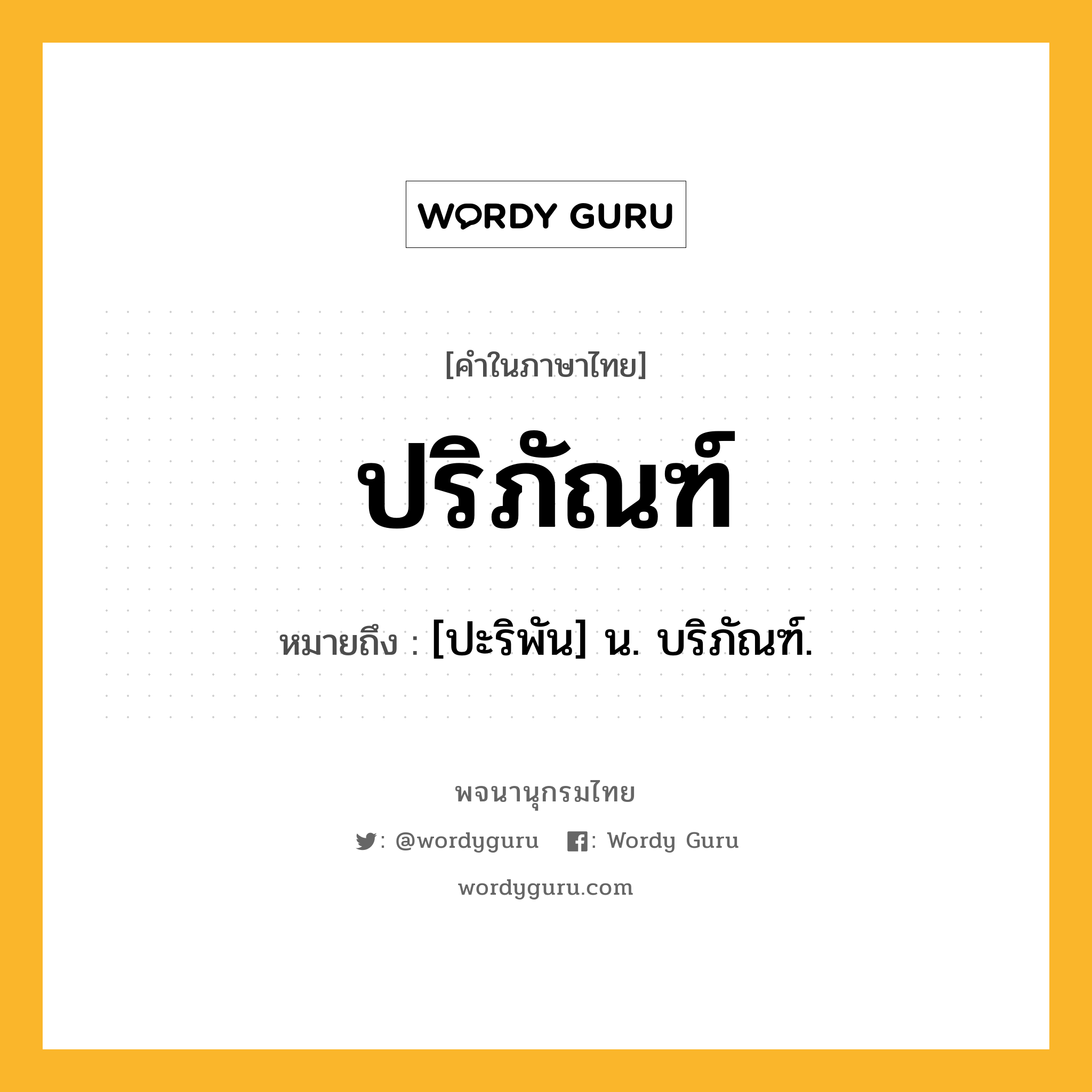 ปริภัณฑ์ ความหมาย หมายถึงอะไร?, คำในภาษาไทย ปริภัณฑ์ หมายถึง [ปะริพัน] น. บริภัณฑ์.