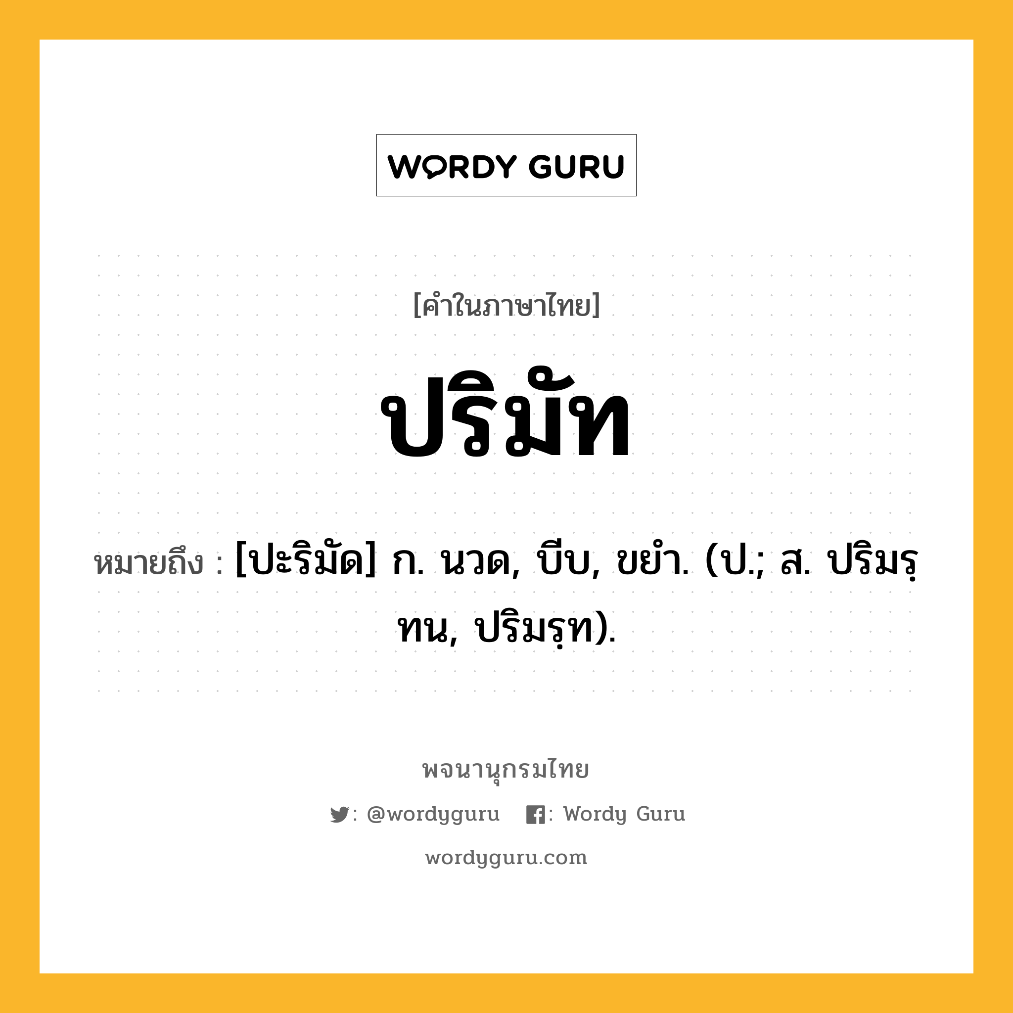 ปริมัท ความหมาย หมายถึงอะไร?, คำในภาษาไทย ปริมัท หมายถึง [ปะริมัด] ก. นวด, บีบ, ขยํา. (ป.; ส. ปริมรฺทน, ปริมรฺท).