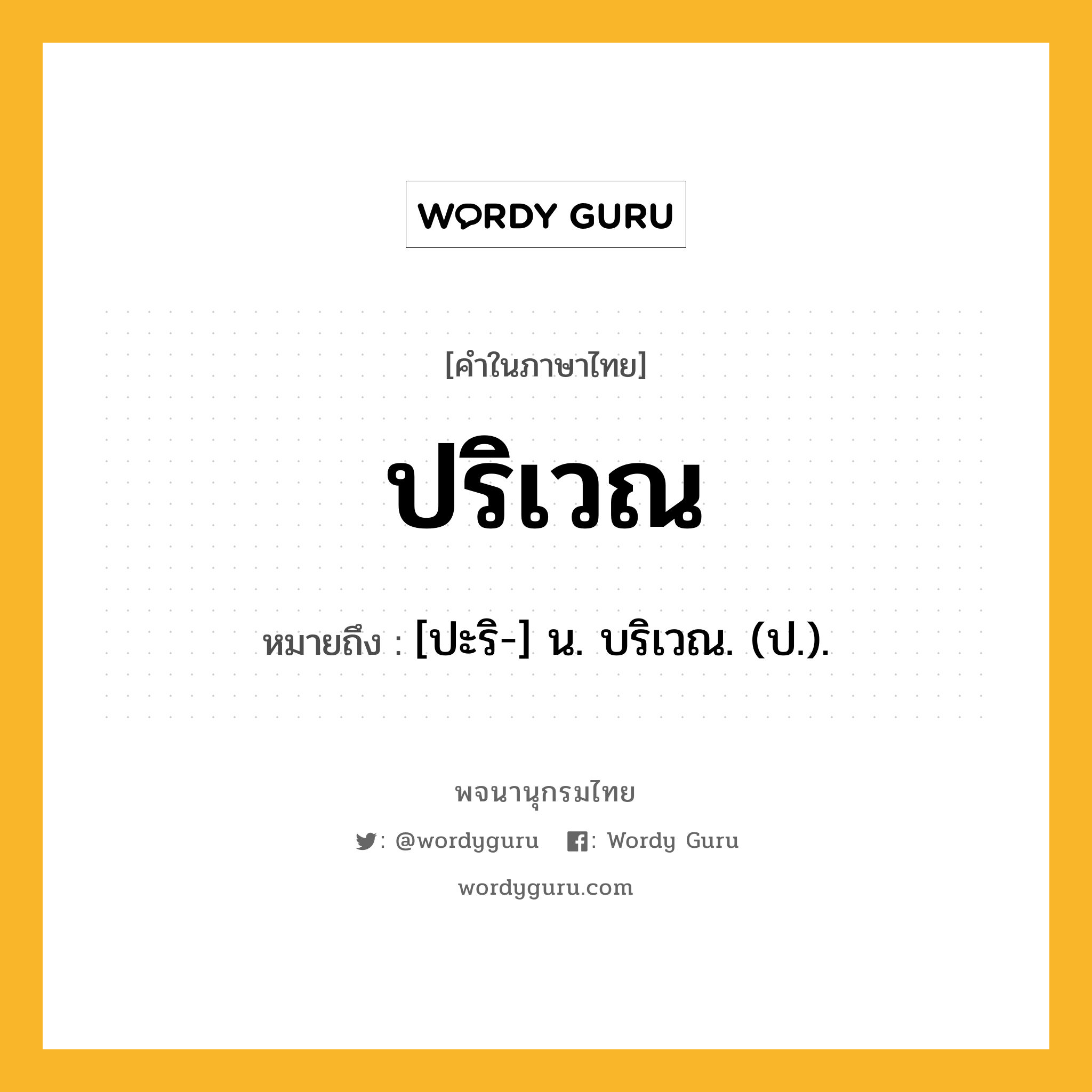 ปริเวณ ความหมาย หมายถึงอะไร?, คำในภาษาไทย ปริเวณ หมายถึง [ปะริ-] น. บริเวณ. (ป.).