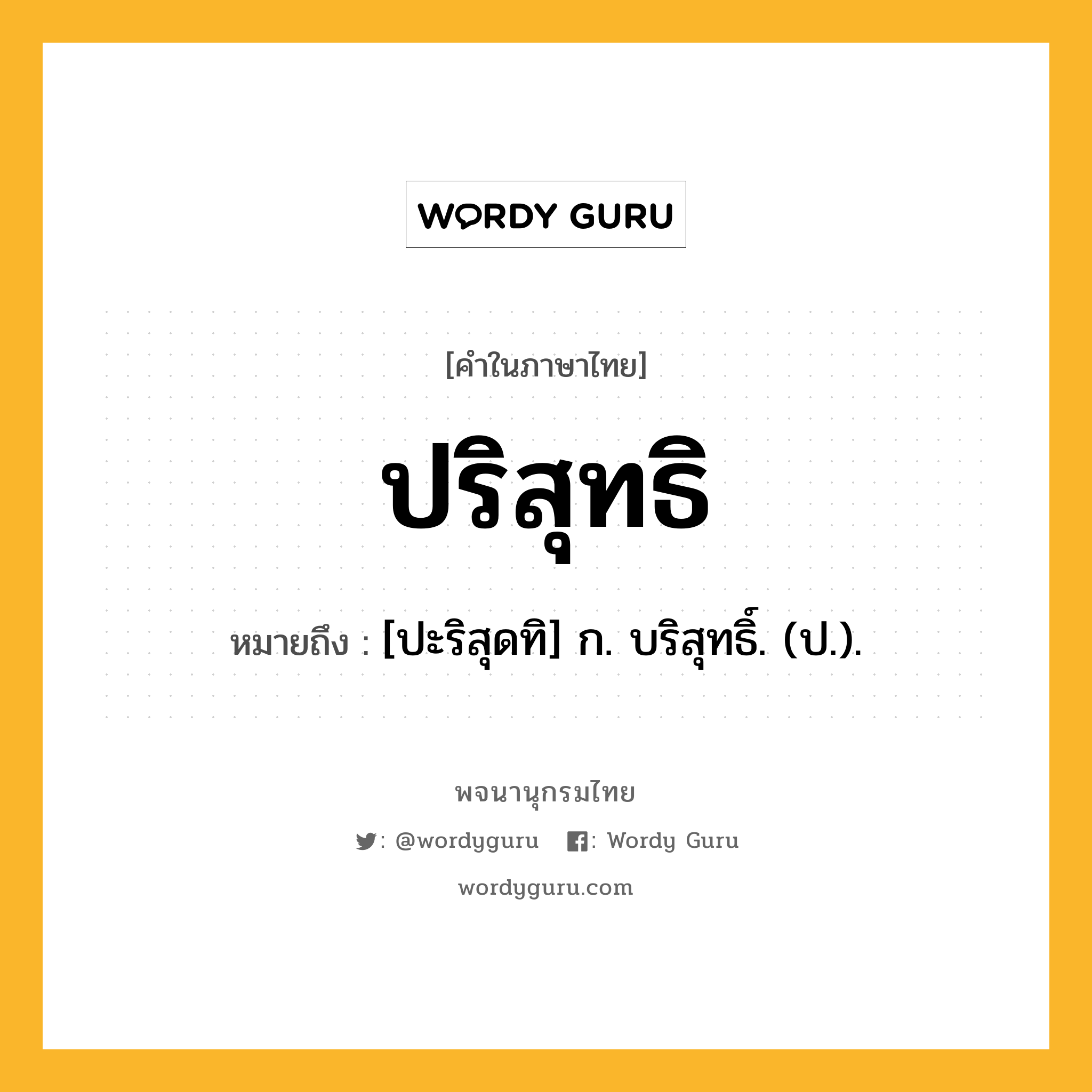 ปริสุทธิ ความหมาย หมายถึงอะไร?, คำในภาษาไทย ปริสุทธิ หมายถึง [ปะริสุดทิ] ก. บริสุทธิ์. (ป.).