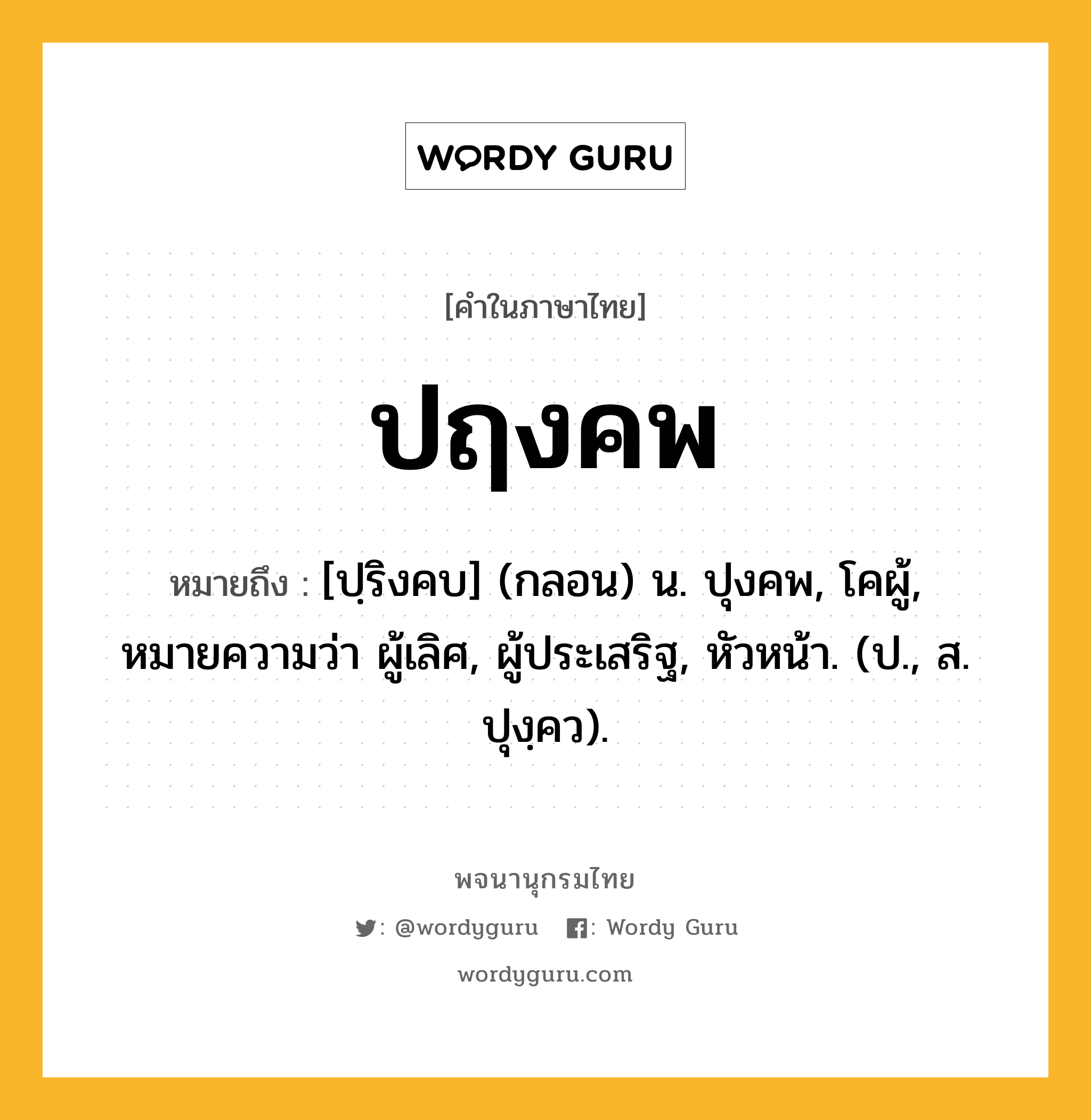 ปฤงคพ ความหมาย หมายถึงอะไร?, คำในภาษาไทย ปฤงคพ หมายถึง [ปฺริงคบ] (กลอน) น. ปุงคพ, โคผู้, หมายความว่า ผู้เลิศ, ผู้ประเสริฐ, หัวหน้า. (ป., ส. ปุงฺคว).