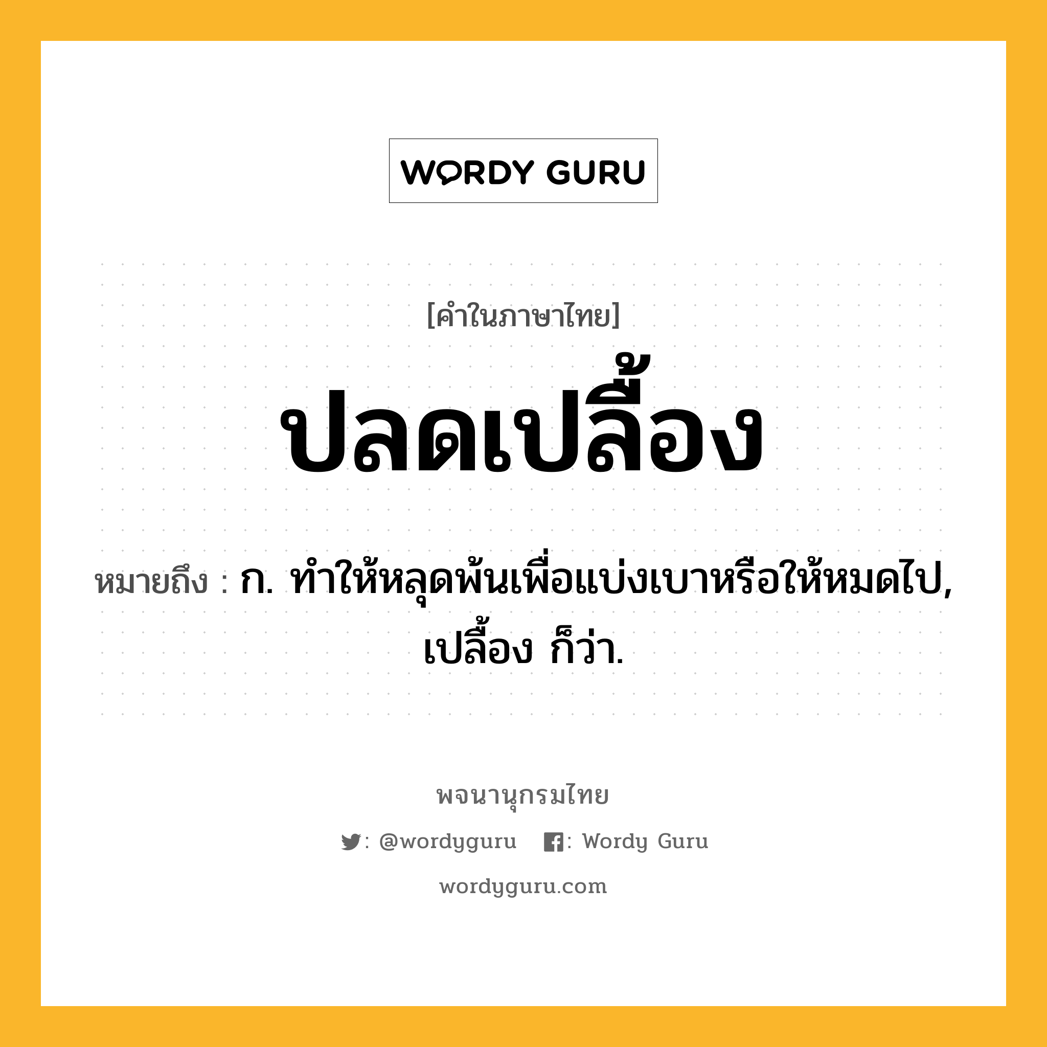 ปลดเปลื้อง ความหมาย หมายถึงอะไร?, คำในภาษาไทย ปลดเปลื้อง หมายถึง ก. ทําให้หลุดพ้นเพื่อแบ่งเบาหรือให้หมดไป, เปลื้อง ก็ว่า.