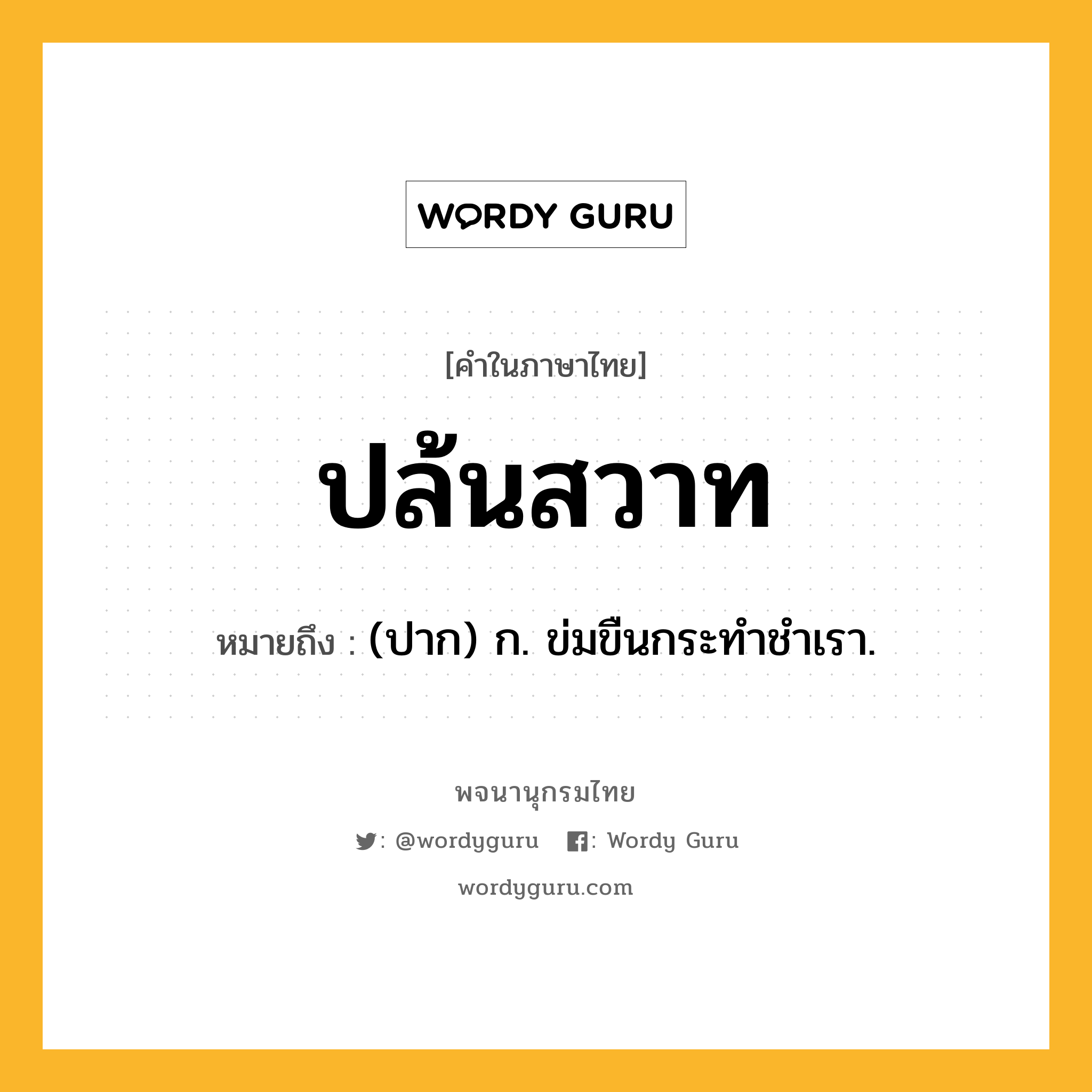 ปล้นสวาท ความหมาย หมายถึงอะไร?, คำในภาษาไทย ปล้นสวาท หมายถึง (ปาก) ก. ข่มขืนกระทำชำเรา.