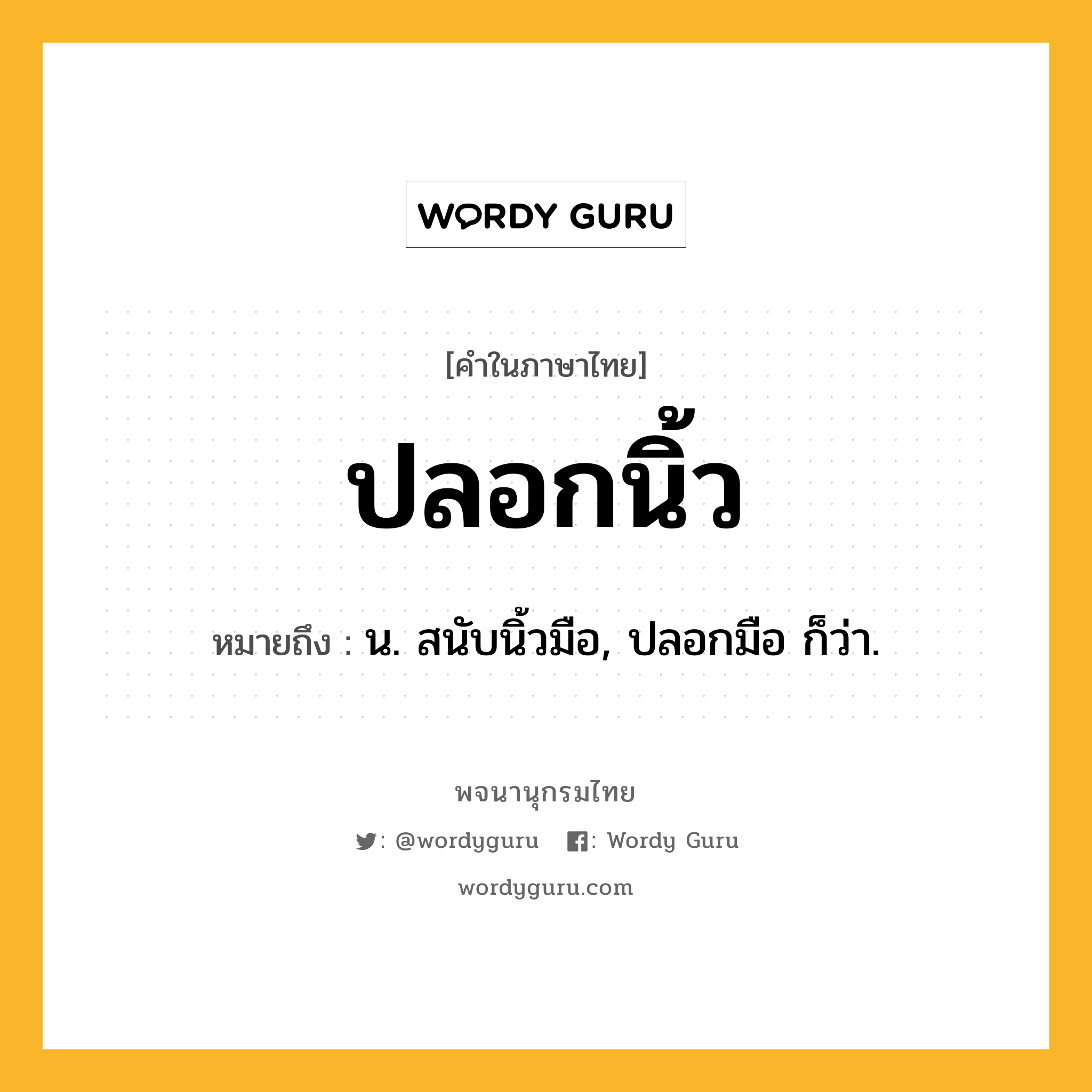 ปลอกนิ้ว ความหมาย หมายถึงอะไร?, คำในภาษาไทย ปลอกนิ้ว หมายถึง น. สนับนิ้วมือ, ปลอกมือ ก็ว่า.