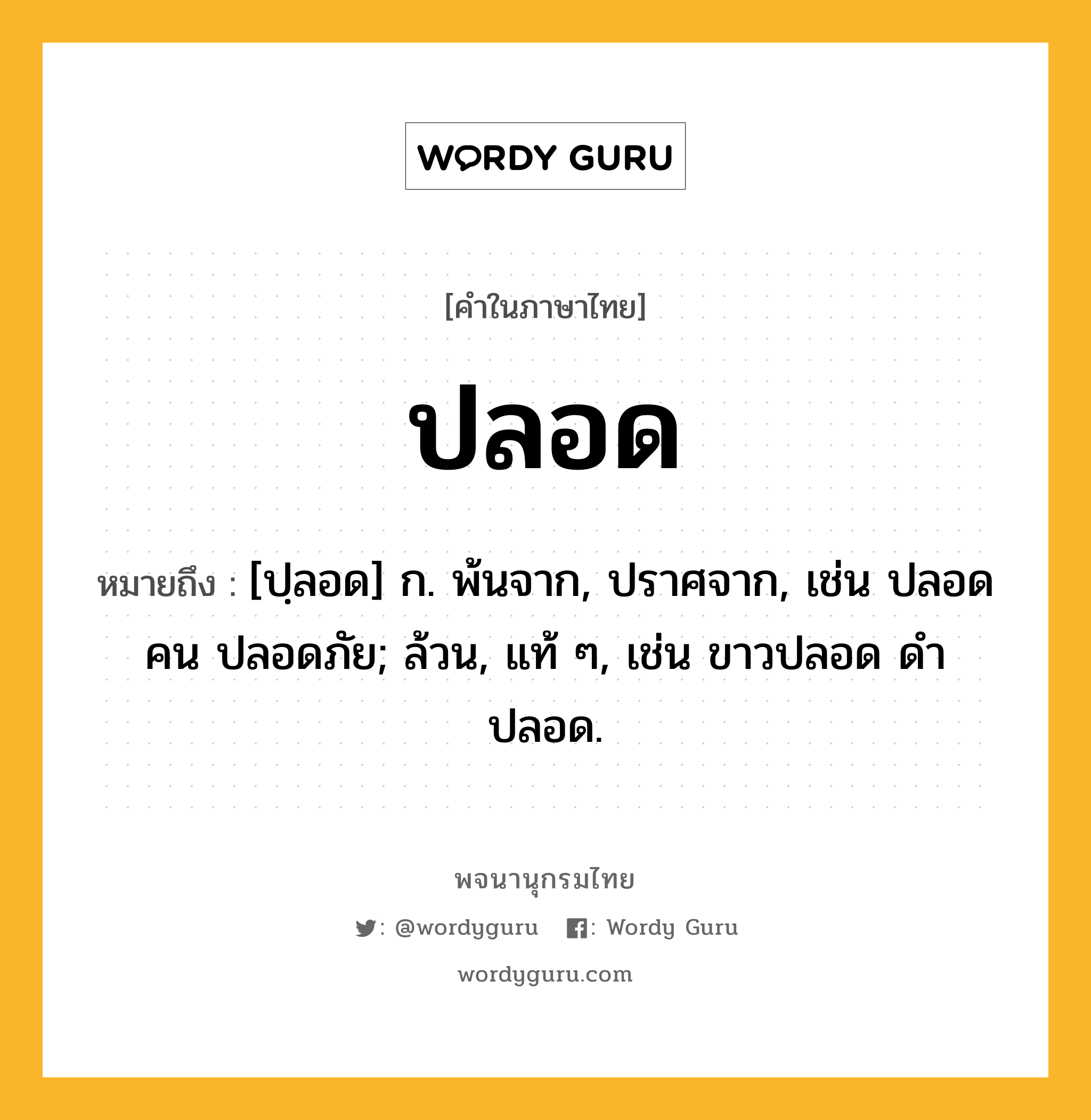 ปลอด ความหมาย หมายถึงอะไร?, คำในภาษาไทย ปลอด หมายถึง [ปฺลอด] ก. พ้นจาก, ปราศจาก, เช่น ปลอดคน ปลอดภัย; ล้วน, แท้ ๆ, เช่น ขาวปลอด ดําปลอด.