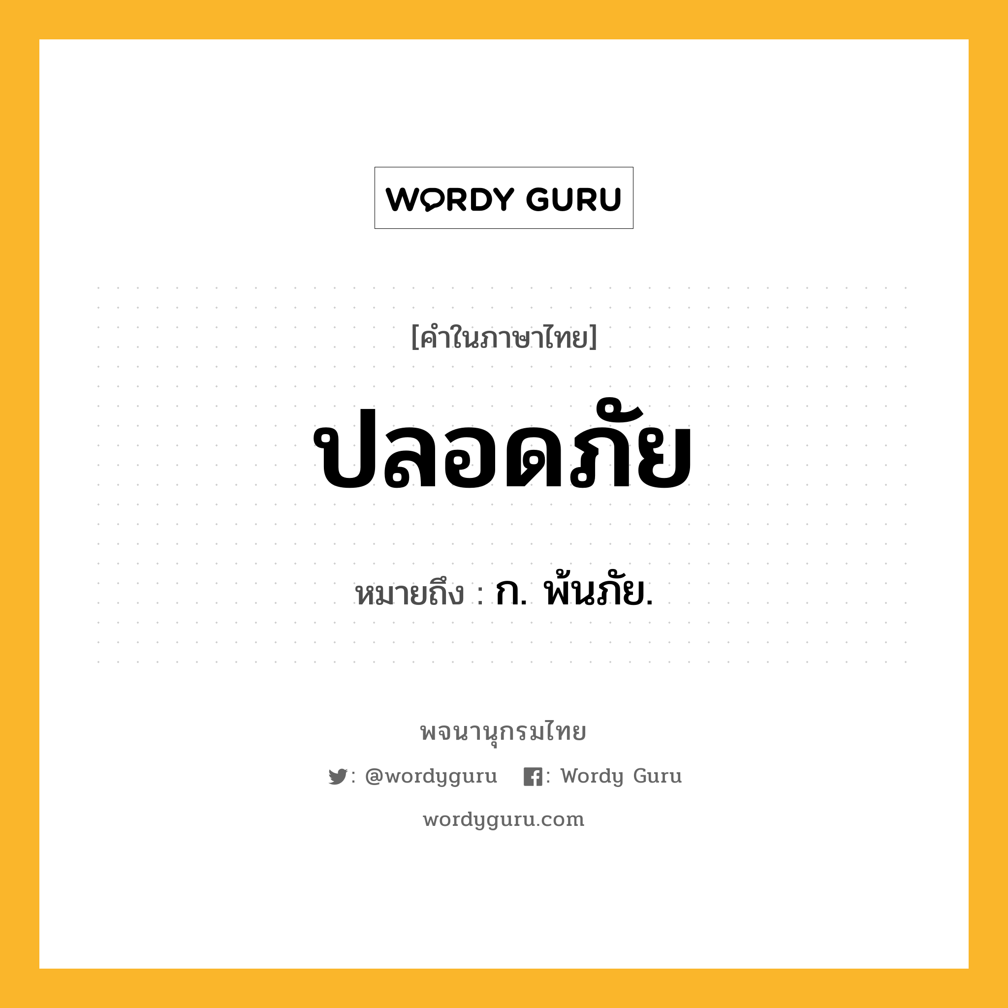 ปลอดภัย ความหมาย หมายถึงอะไร?, คำในภาษาไทย ปลอดภัย หมายถึง ก. พ้นภัย.