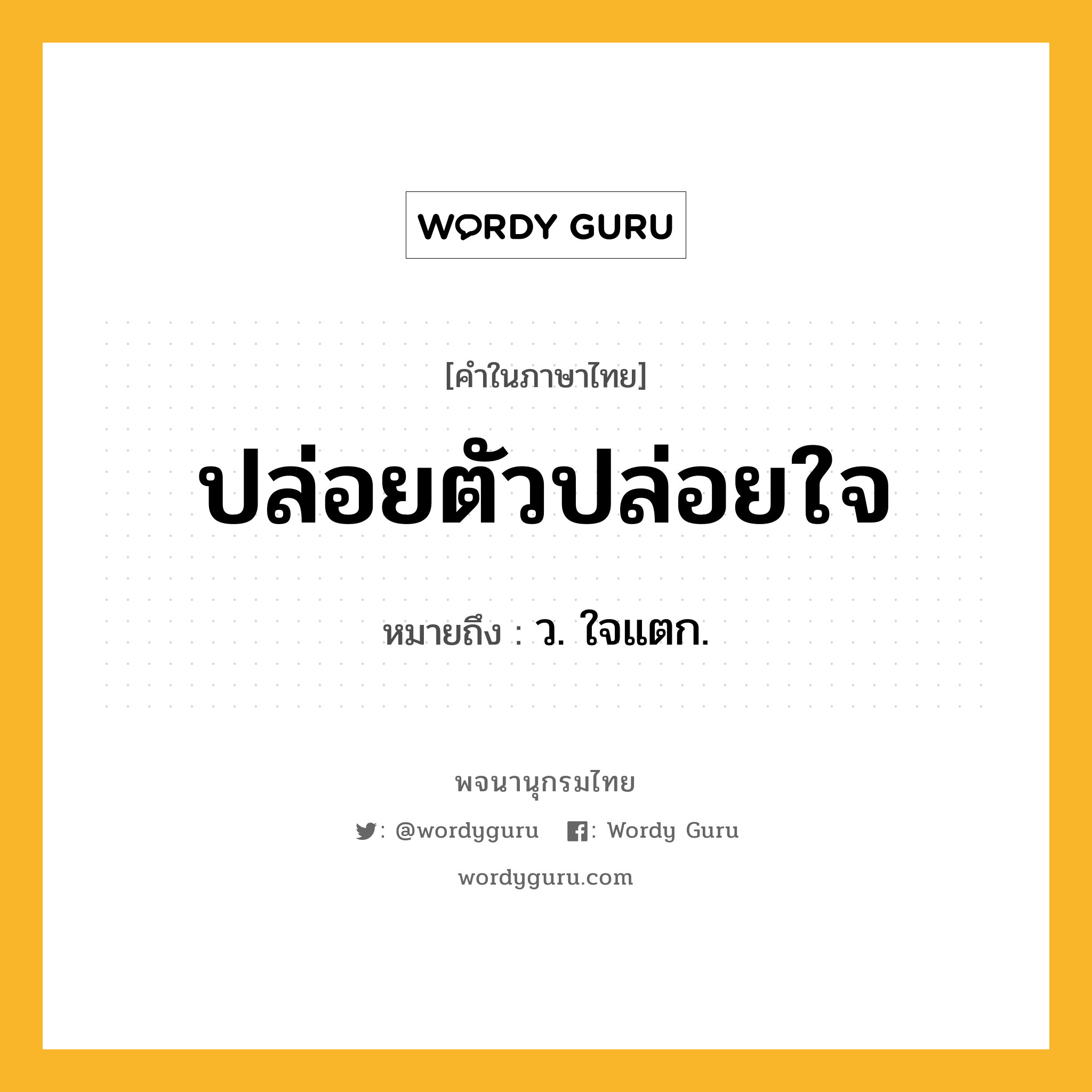 ปล่อยตัวปล่อยใจ ความหมาย หมายถึงอะไร?, คำในภาษาไทย ปล่อยตัวปล่อยใจ หมายถึง ว. ใจแตก.