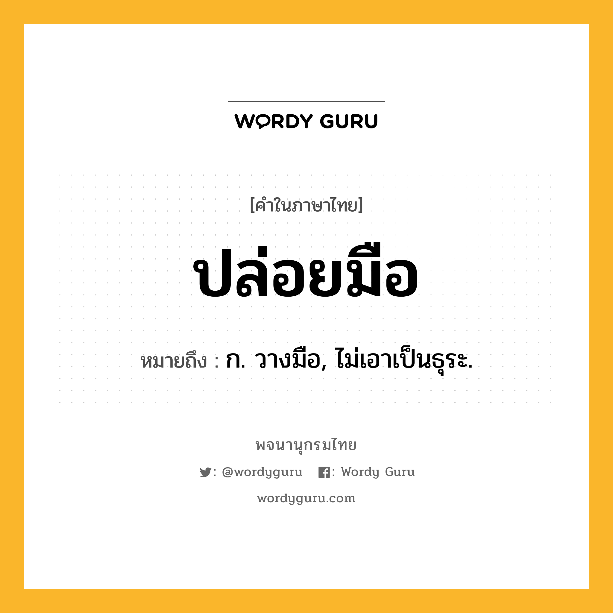 ปล่อยมือ ความหมาย หมายถึงอะไร?, คำในภาษาไทย ปล่อยมือ หมายถึง ก. วางมือ, ไม่เอาเป็นธุระ.