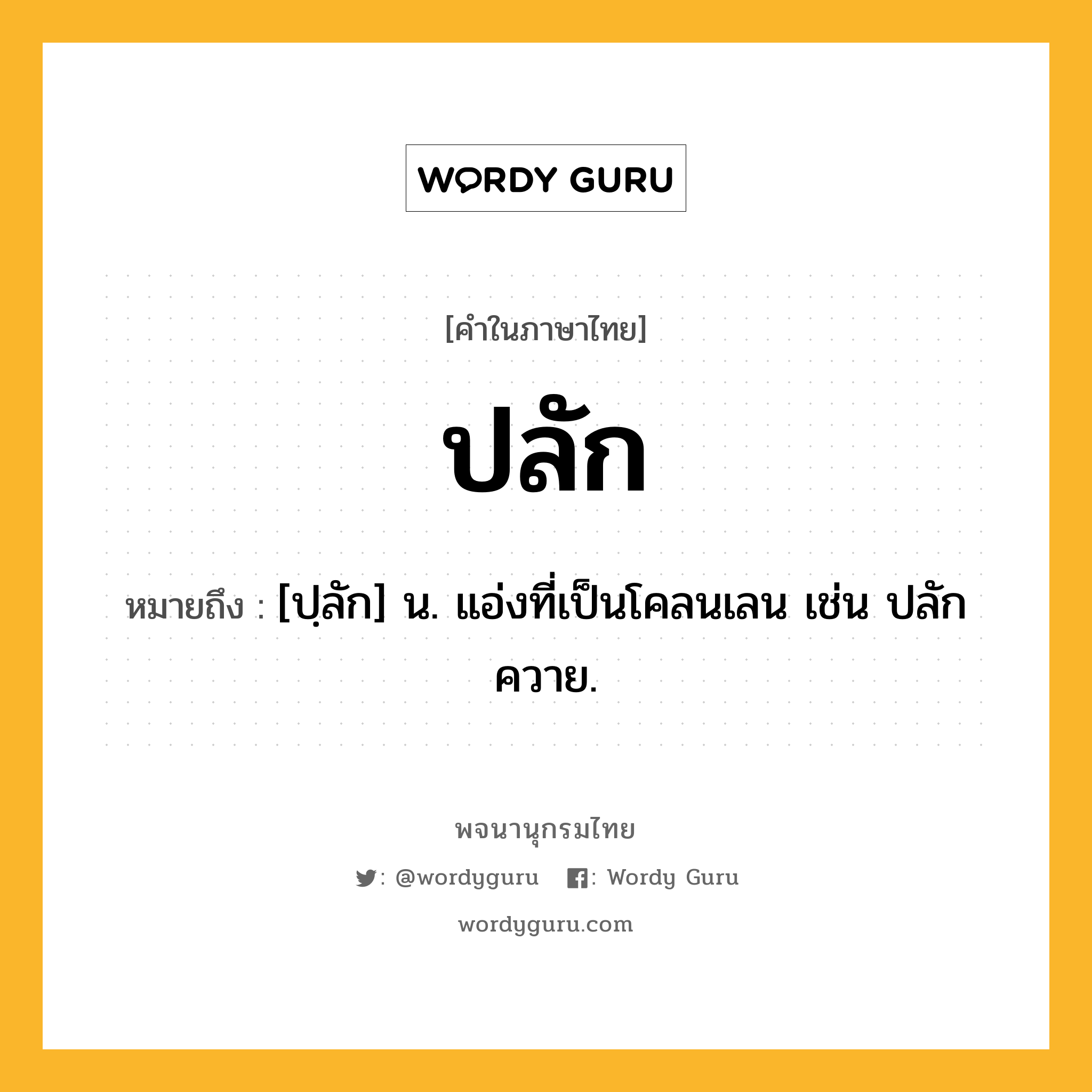 ปลัก ความหมาย หมายถึงอะไร?, คำในภาษาไทย ปลัก หมายถึง [ปฺลัก] น. แอ่งที่เป็นโคลนเลน เช่น ปลักควาย.