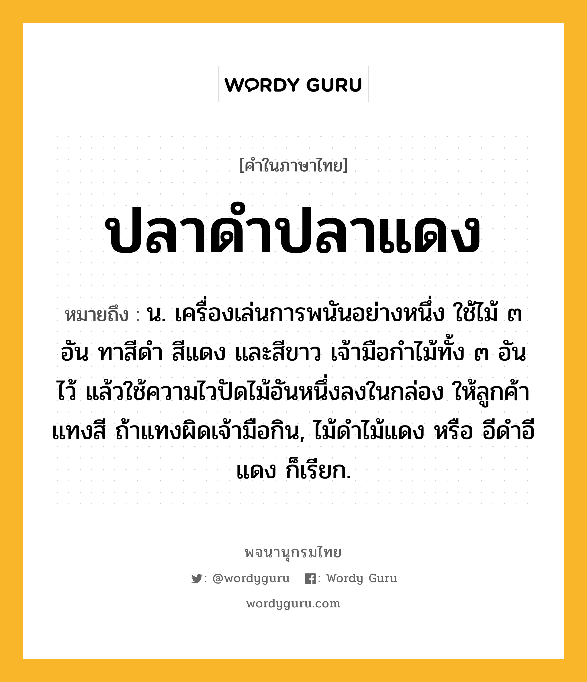 ปลาดำปลาแดง ความหมาย หมายถึงอะไร?, คำในภาษาไทย ปลาดำปลาแดง หมายถึง น. เครื่องเล่นการพนันอย่างหนึ่ง ใช้ไม้ ๓ อัน ทาสีดำ สีแดง และสีขาว เจ้ามือกำไม้ทั้ง ๓ อันไว้ แล้วใช้ความไวปัดไม้อันหนึ่งลงในกล่อง ให้ลูกค้าแทงสี ถ้าแทงผิดเจ้ามือกิน, ไม้ดำไม้แดง หรือ อีดำอีแดง ก็เรียก.