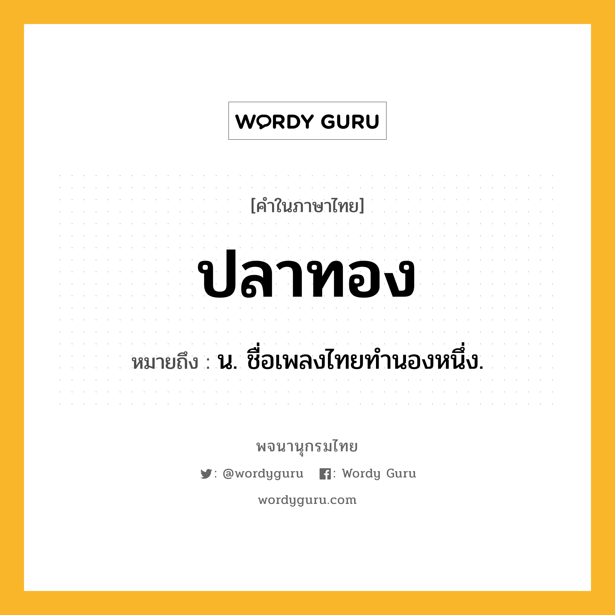 ปลาทอง ความหมาย หมายถึงอะไร?, คำในภาษาไทย ปลาทอง หมายถึง น. ชื่อเพลงไทยทํานองหนึ่ง.