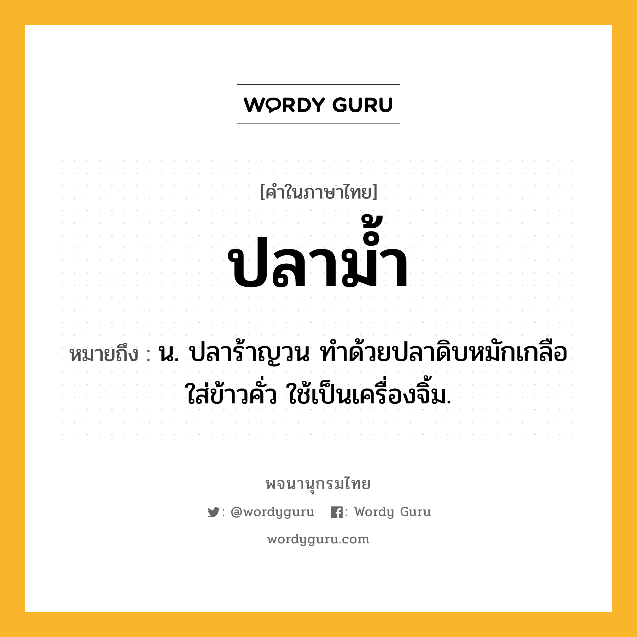 ปลาม้ำ ความหมาย หมายถึงอะไร?, คำในภาษาไทย ปลาม้ำ หมายถึง น. ปลาร้าญวน ทําด้วยปลาดิบหมักเกลือ ใส่ข้าวคั่ว ใช้เป็นเครื่องจิ้ม.