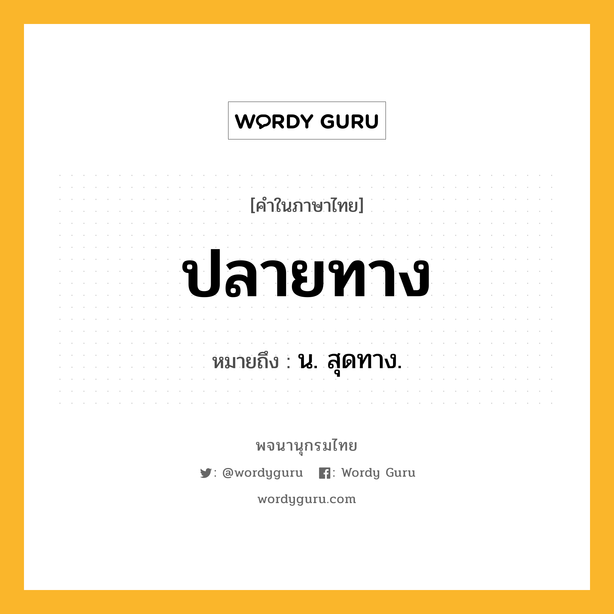 ปลายทาง ความหมาย หมายถึงอะไร?, คำในภาษาไทย ปลายทาง หมายถึง น. สุดทาง.