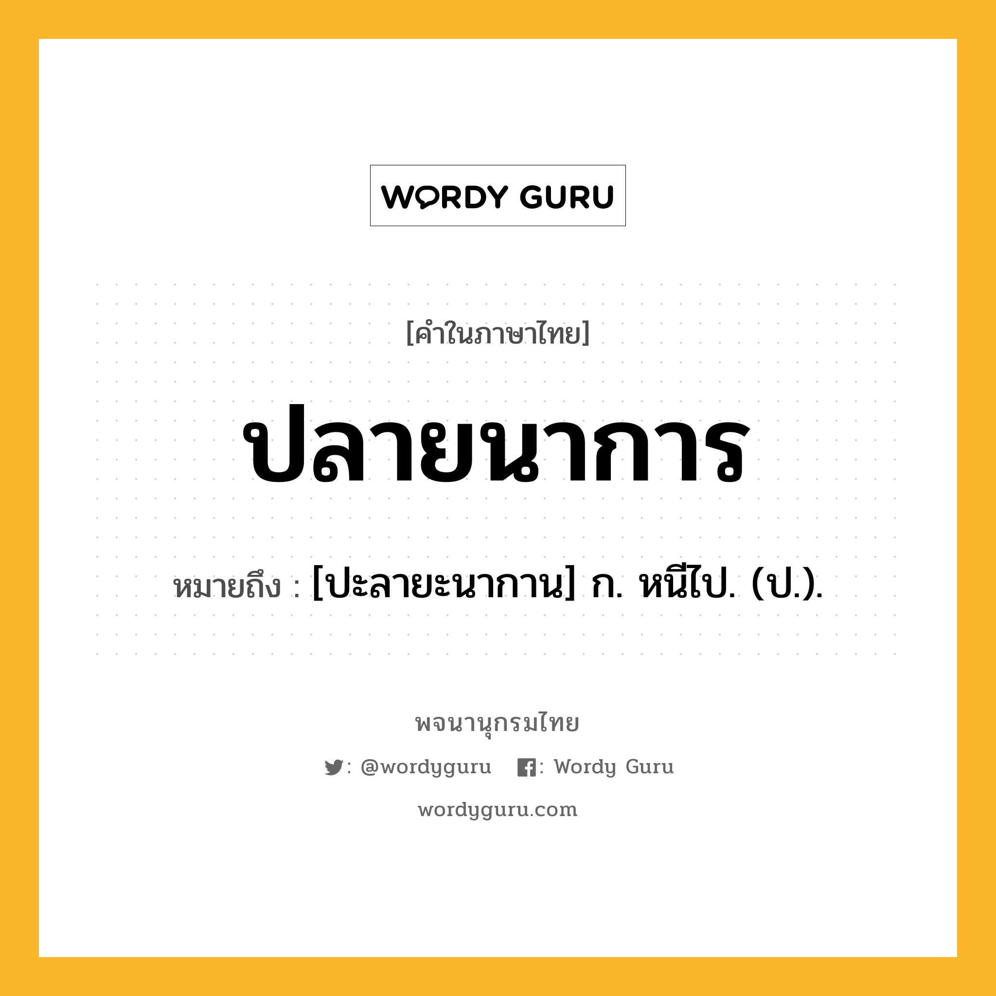 ปลายนาการ ความหมาย หมายถึงอะไร?, คำในภาษาไทย ปลายนาการ หมายถึง [ปะลายะนากาน] ก. หนีไป. (ป.).