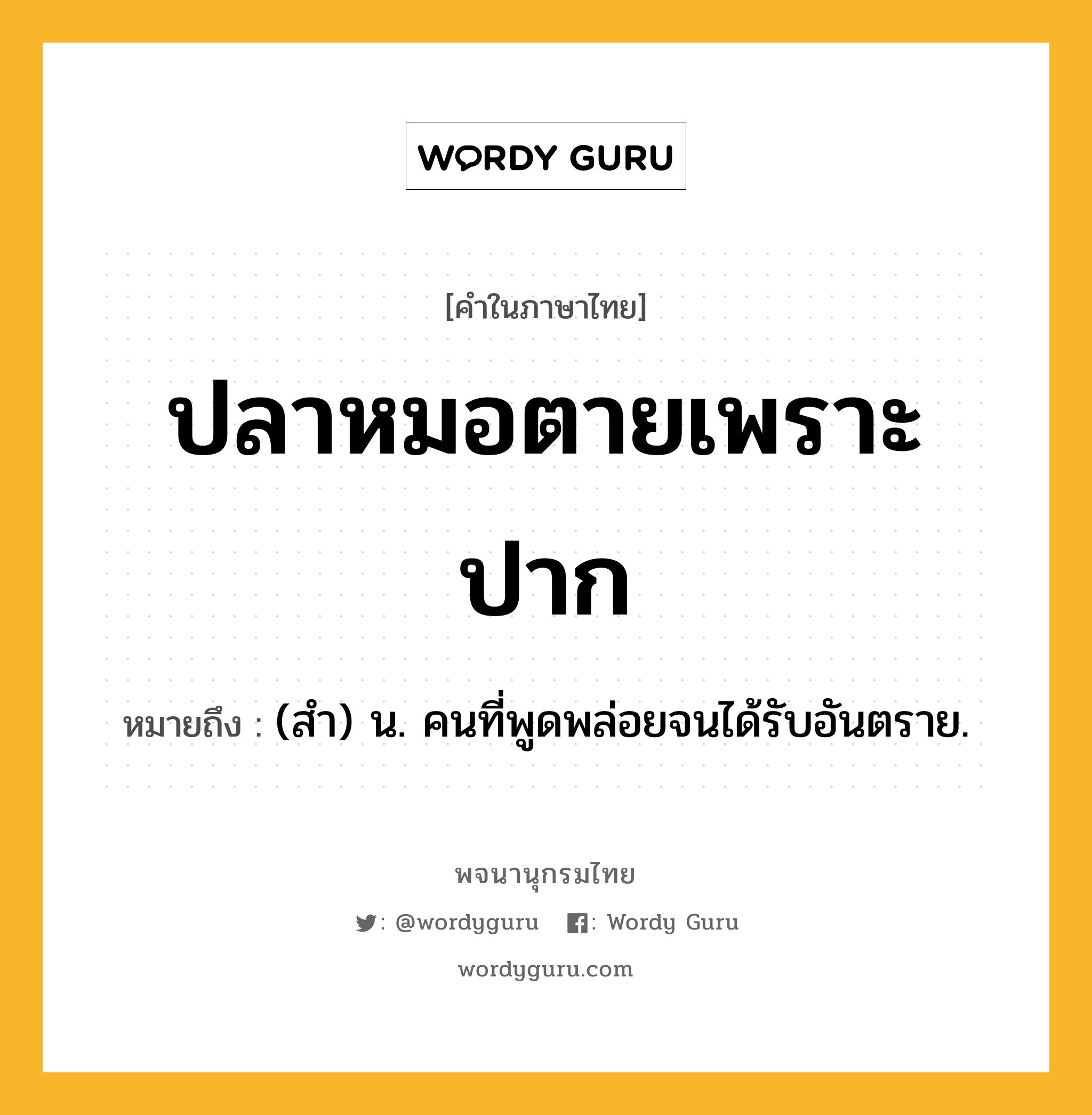 ปลาหมอตายเพราะปาก ความหมาย หมายถึงอะไร?, คำในภาษาไทย ปลาหมอตายเพราะปาก หมายถึง (สํา) น. คนที่พูดพล่อยจนได้รับอันตราย.