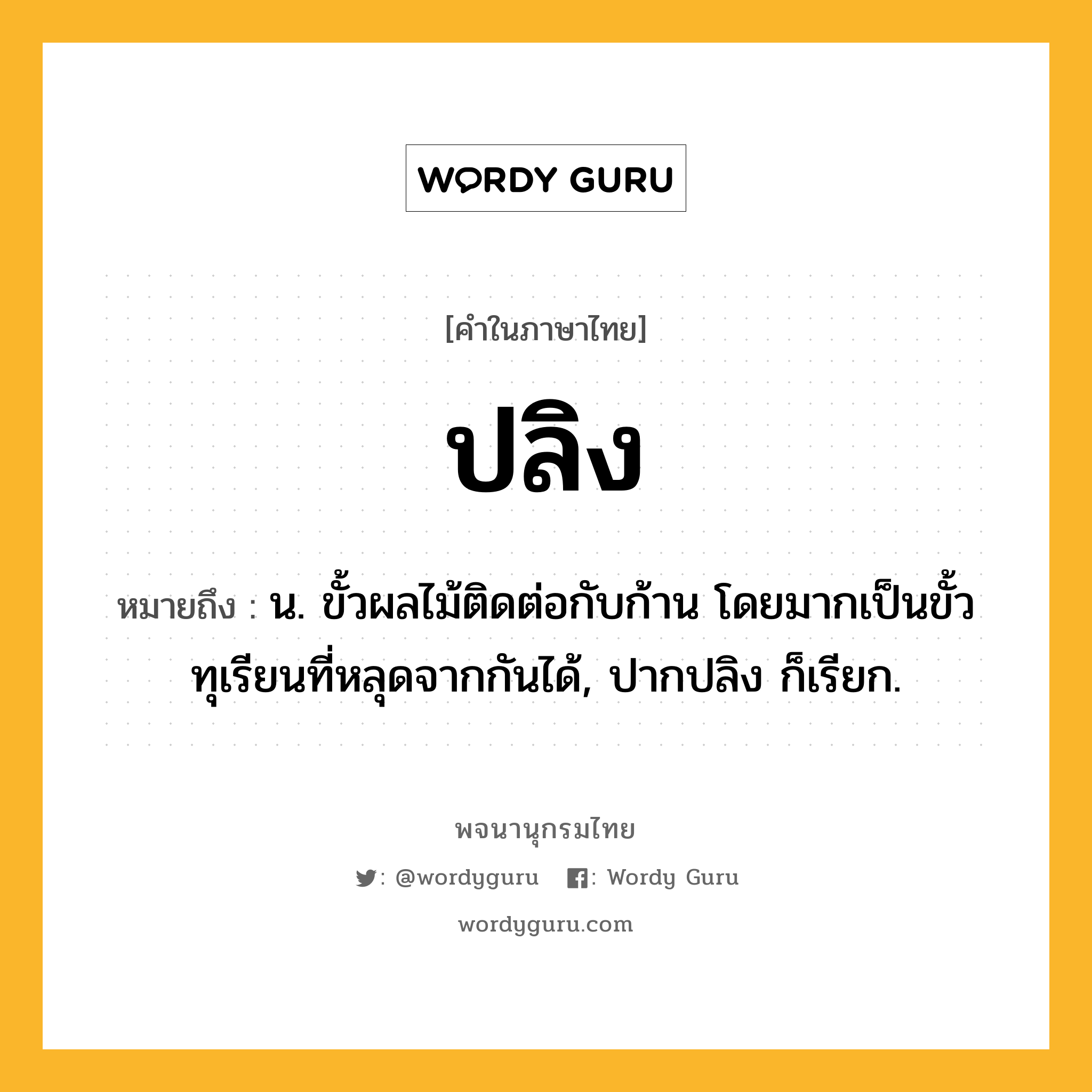 ปลิง ความหมาย หมายถึงอะไร?, คำในภาษาไทย ปลิง หมายถึง น. ขั้วผลไม้ติดต่อกับก้าน โดยมากเป็นขั้วทุเรียนที่หลุดจากกันได้, ปากปลิง ก็เรียก.