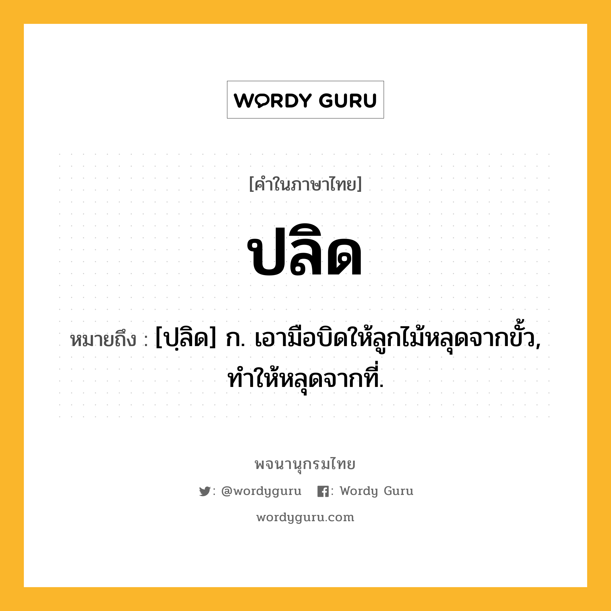 ปลิด ความหมาย หมายถึงอะไร?, คำในภาษาไทย ปลิด หมายถึง [ปฺลิด] ก. เอามือบิดให้ลูกไม้หลุดจากขั้ว, ทําให้หลุดจากที่.