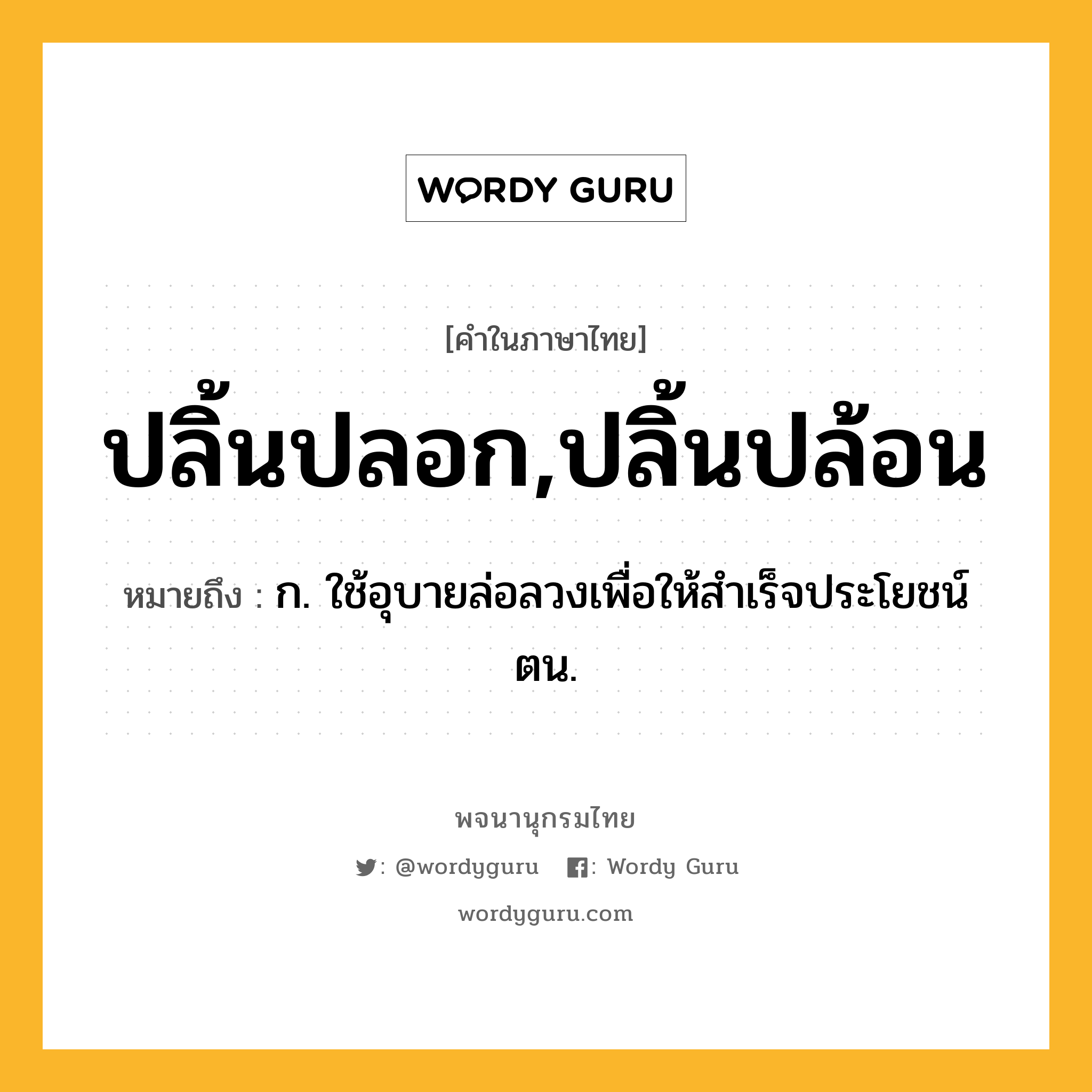 ปลิ้นปลอก,ปลิ้นปล้อน ความหมาย หมายถึงอะไร?, คำในภาษาไทย ปลิ้นปลอก,ปลิ้นปล้อน หมายถึง ก. ใช้อุบายล่อลวงเพื่อให้สําเร็จประโยชน์ตน.