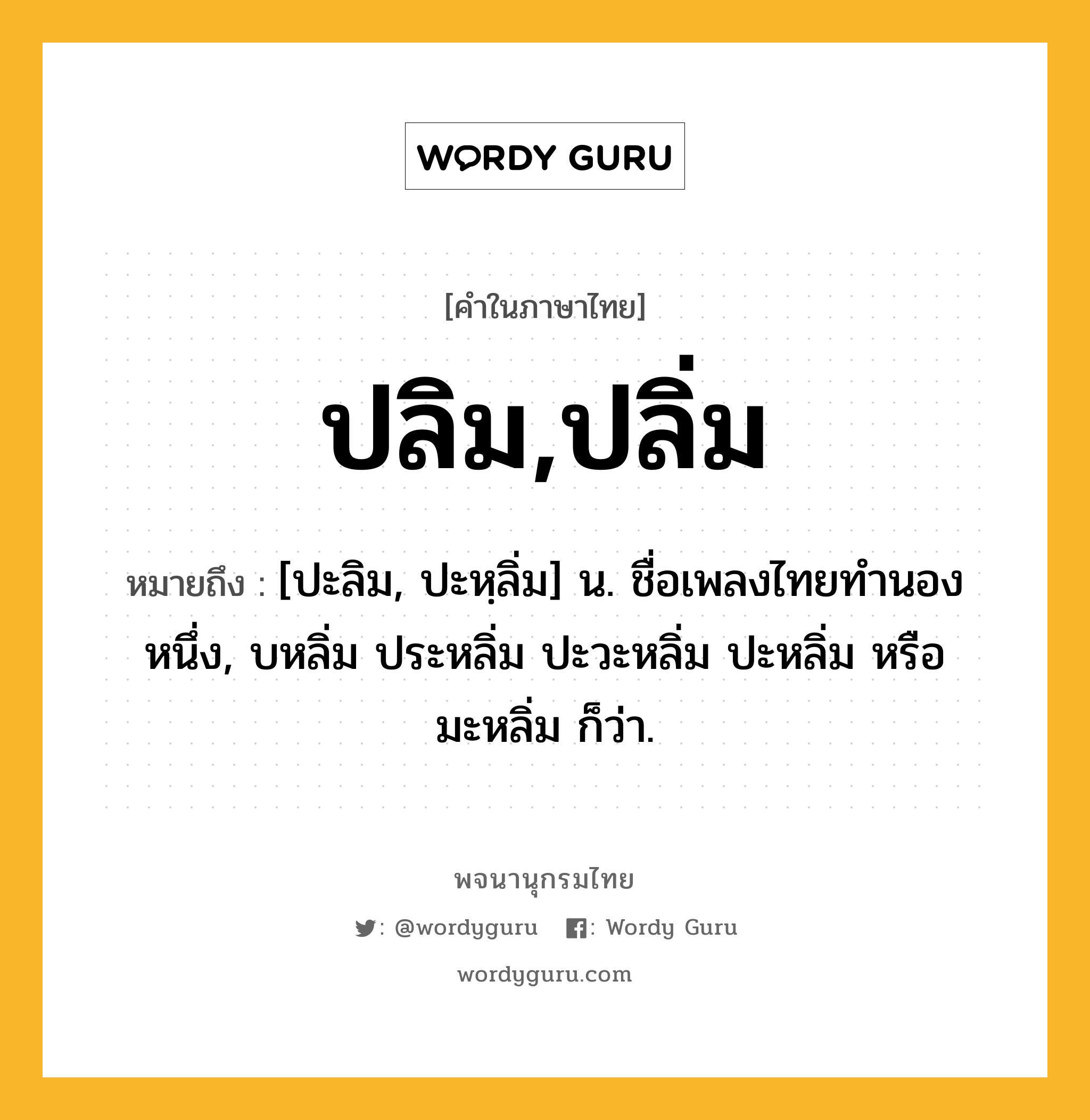 ปลิม,ปลิ่ม ความหมาย หมายถึงอะไร?, คำในภาษาไทย ปลิม,ปลิ่ม หมายถึง [ปะลิม, ปะหฺลิ่ม] น. ชื่อเพลงไทยทํานองหนึ่ง, บหลิ่ม ประหลิ่ม ปะวะหลิ่ม ปะหลิ่ม หรือ มะหลิ่ม ก็ว่า.