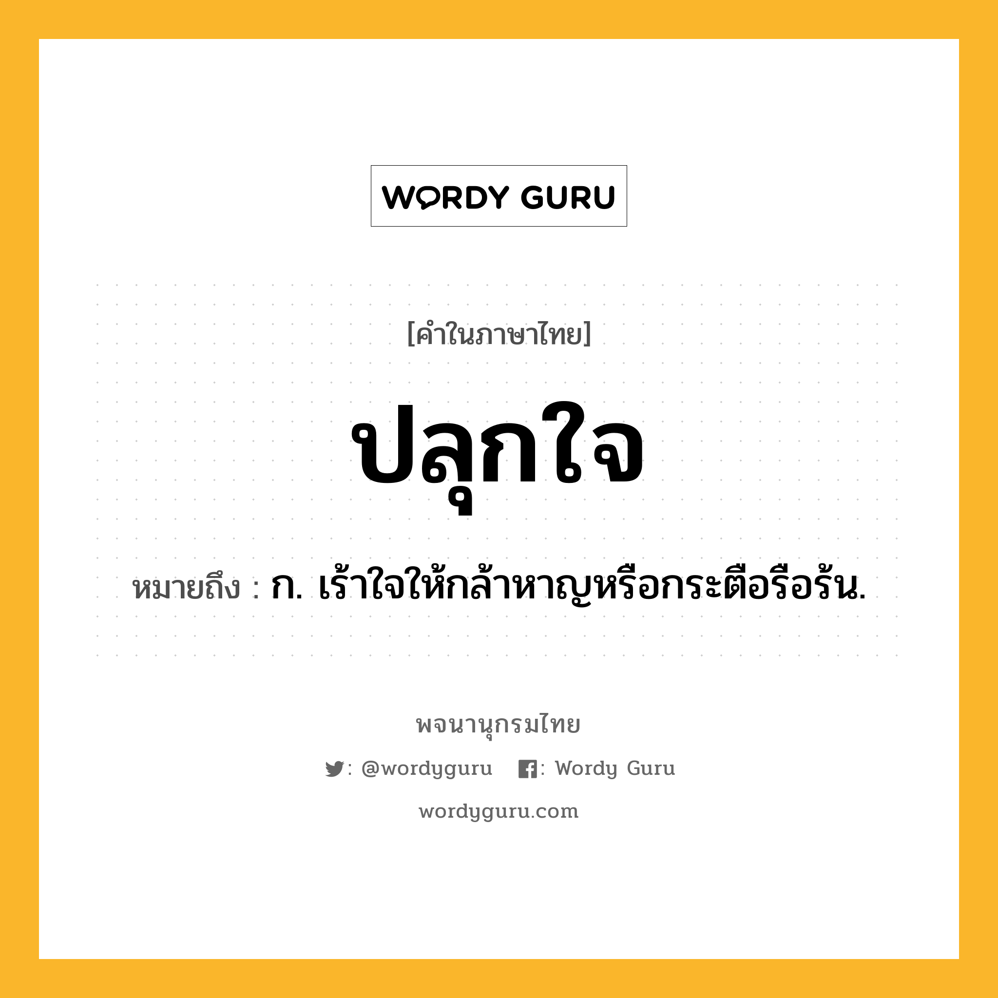 ปลุกใจ ความหมาย หมายถึงอะไร?, คำในภาษาไทย ปลุกใจ หมายถึง ก. เร้าใจให้กล้าหาญหรือกระตือรือร้น.