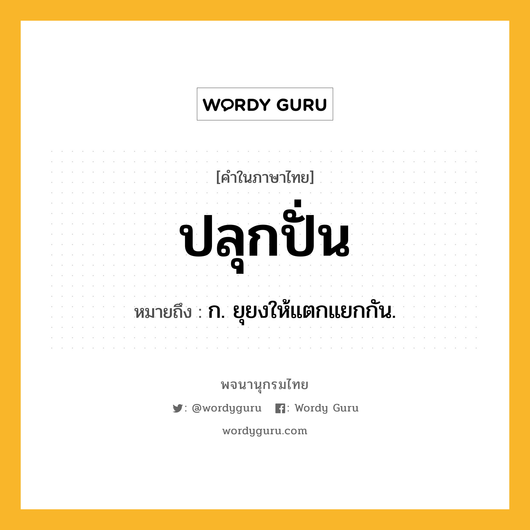 ปลุกปั่น ความหมาย หมายถึงอะไร?, คำในภาษาไทย ปลุกปั่น หมายถึง ก. ยุยงให้แตกแยกกัน.