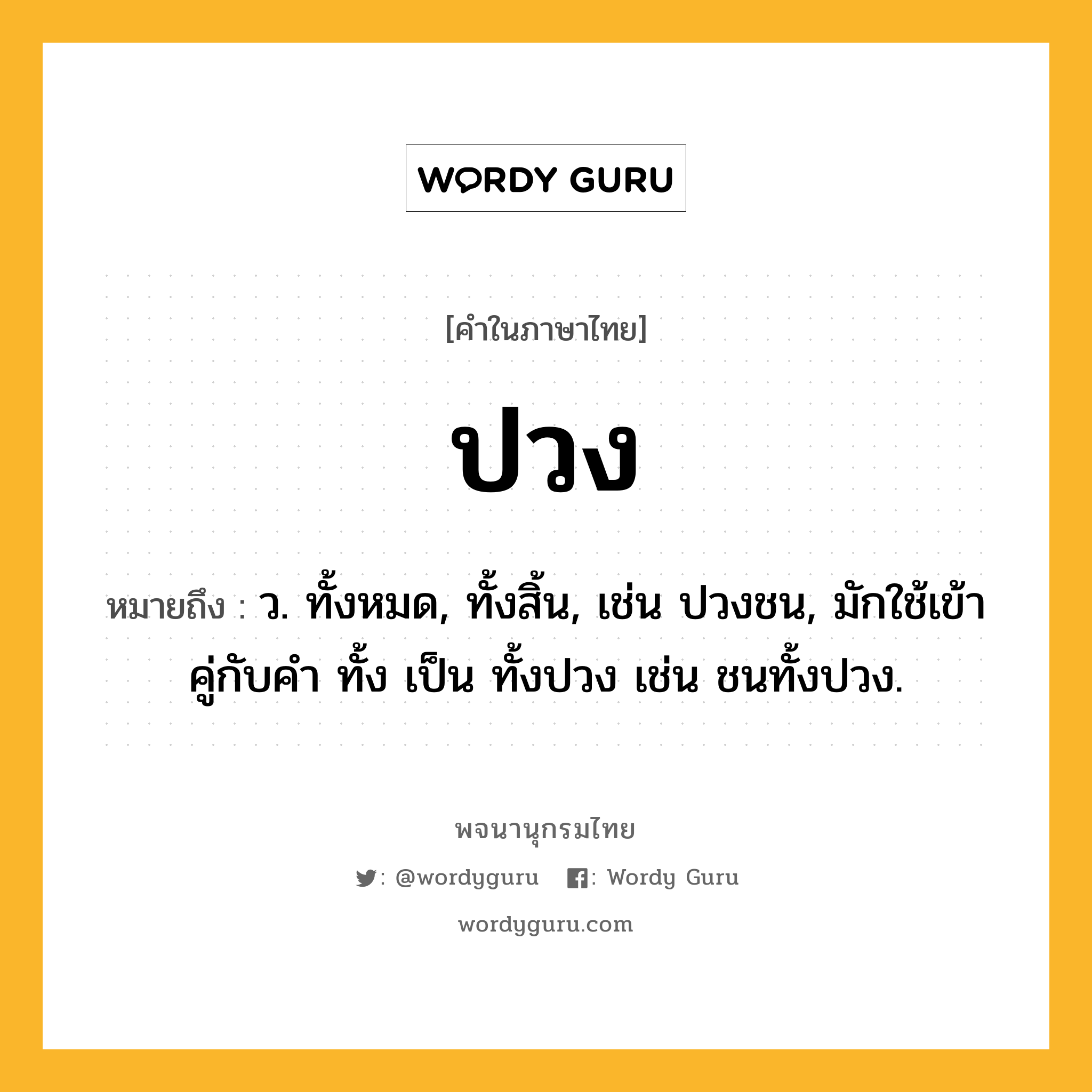 ปวง ความหมาย หมายถึงอะไร?, คำในภาษาไทย ปวง หมายถึง ว. ทั้งหมด, ทั้งสิ้น, เช่น ปวงชน, มักใช้เข้าคู่กับคํา ทั้ง เป็น ทั้งปวง เช่น ชนทั้งปวง.