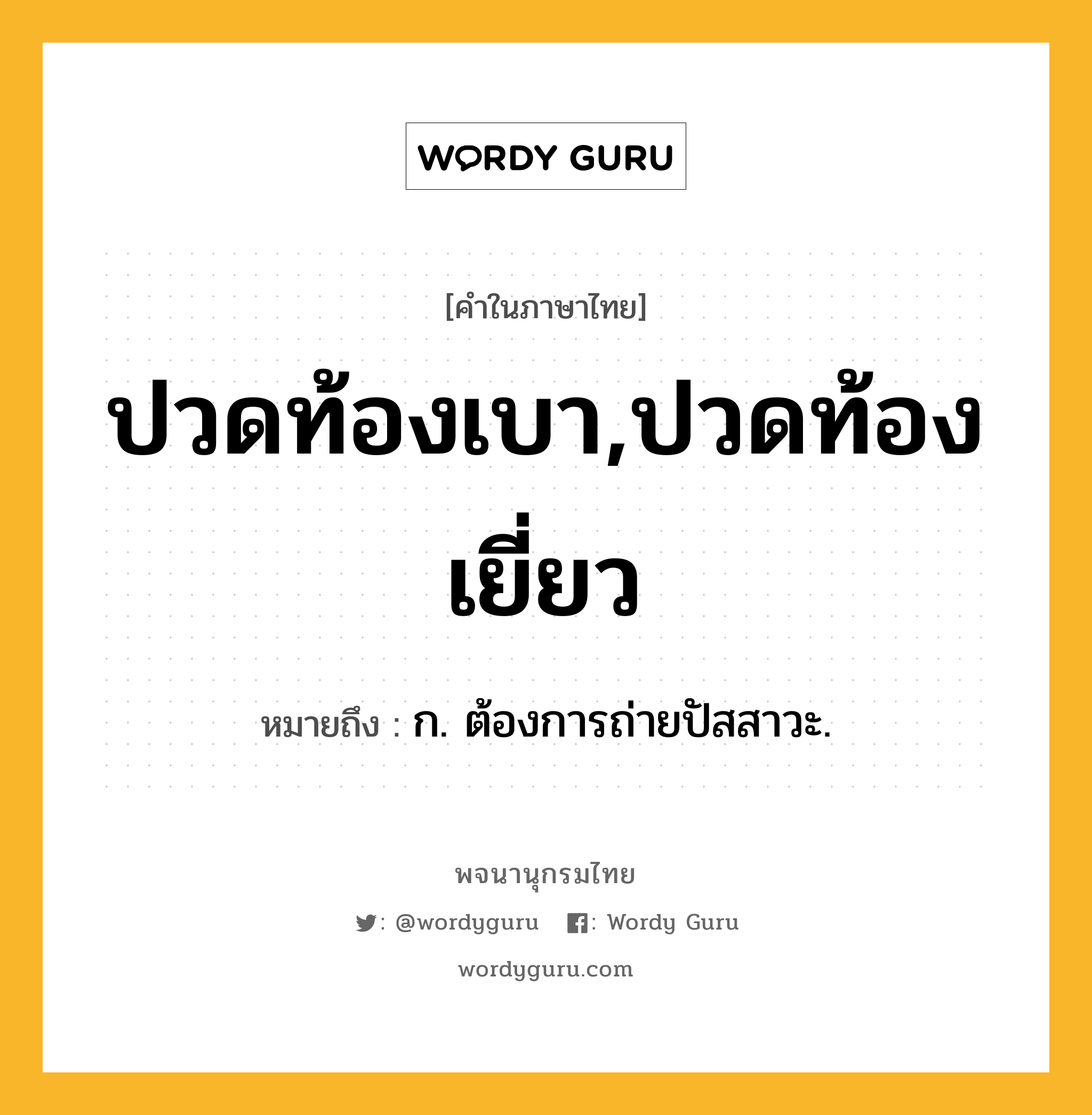 ปวดท้องเบา,ปวดท้องเยี่ยว ความหมาย หมายถึงอะไร?, คำในภาษาไทย ปวดท้องเบา,ปวดท้องเยี่ยว หมายถึง ก. ต้องการถ่ายปัสสาวะ.