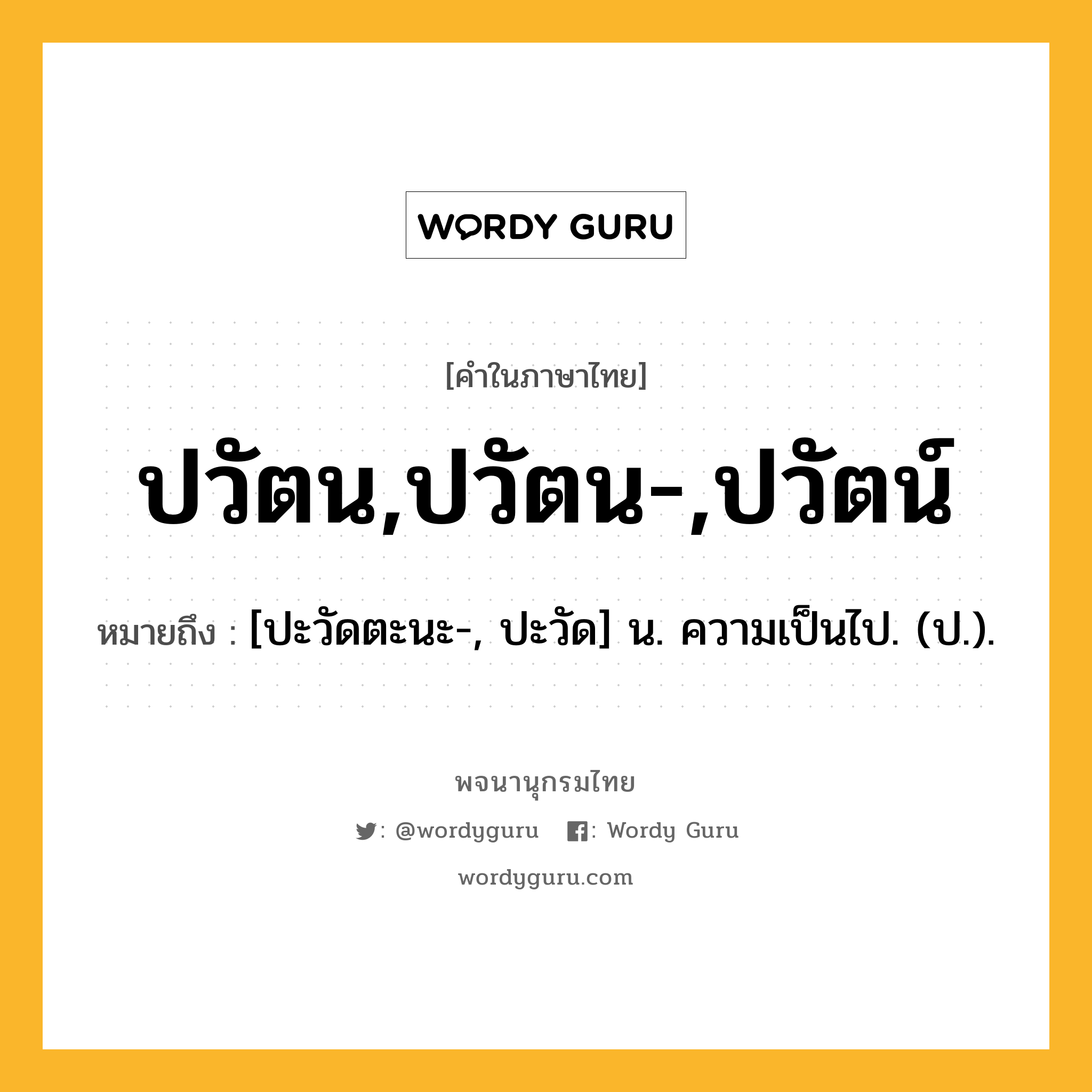 ปวัตน,ปวัตน-,ปวัตน์ ความหมาย หมายถึงอะไร?, คำในภาษาไทย ปวัตน,ปวัตน-,ปวัตน์ หมายถึง [ปะวัดตะนะ-, ปะวัด] น. ความเป็นไป. (ป.).