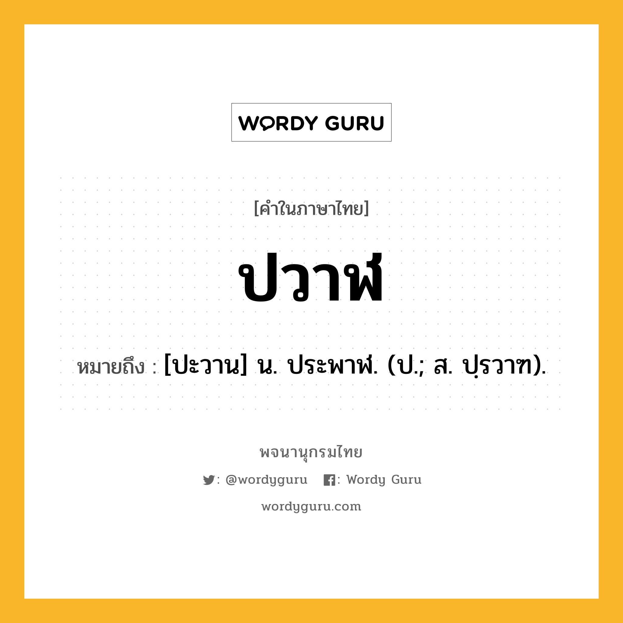 ปวาฬ ความหมาย หมายถึงอะไร?, คำในภาษาไทย ปวาฬ หมายถึง [ปะวาน] น. ประพาฬ. (ป.; ส. ปฺรวาฑ).