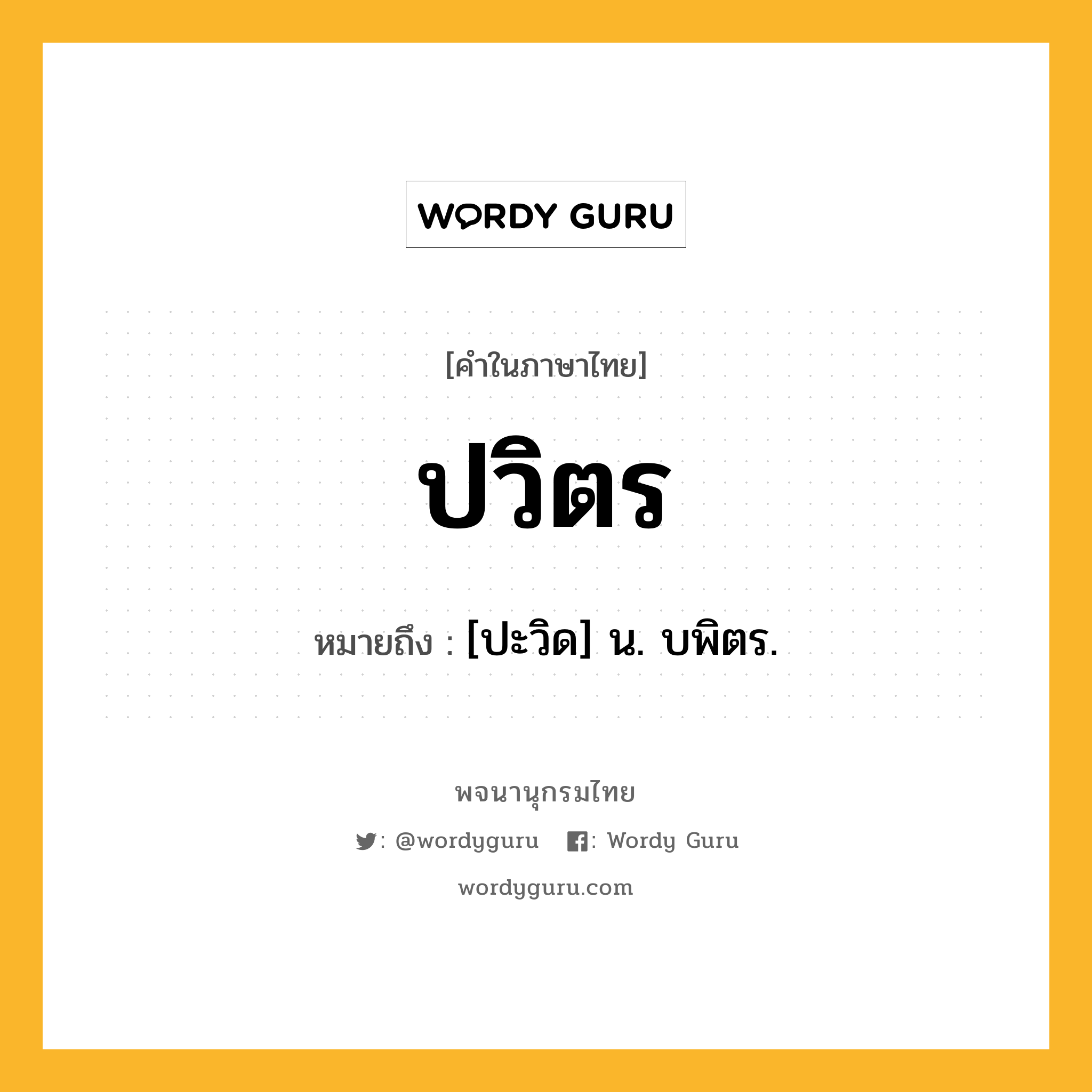 ปวิตร ความหมาย หมายถึงอะไร?, คำในภาษาไทย ปวิตร หมายถึง [ปะวิด] น. บพิตร.