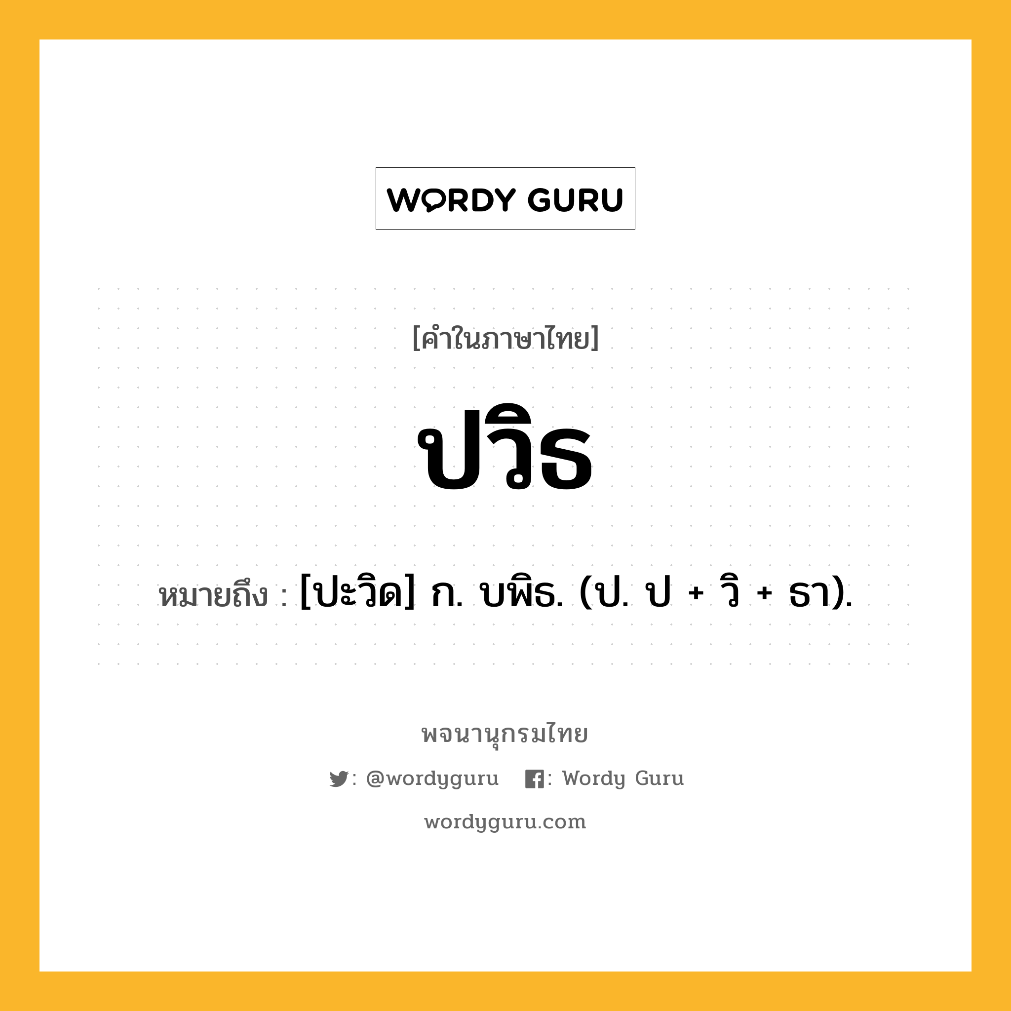 ปวิธ ความหมาย หมายถึงอะไร?, คำในภาษาไทย ปวิธ หมายถึง [ปะวิด] ก. บพิธ. (ป. ป + วิ + ธา).