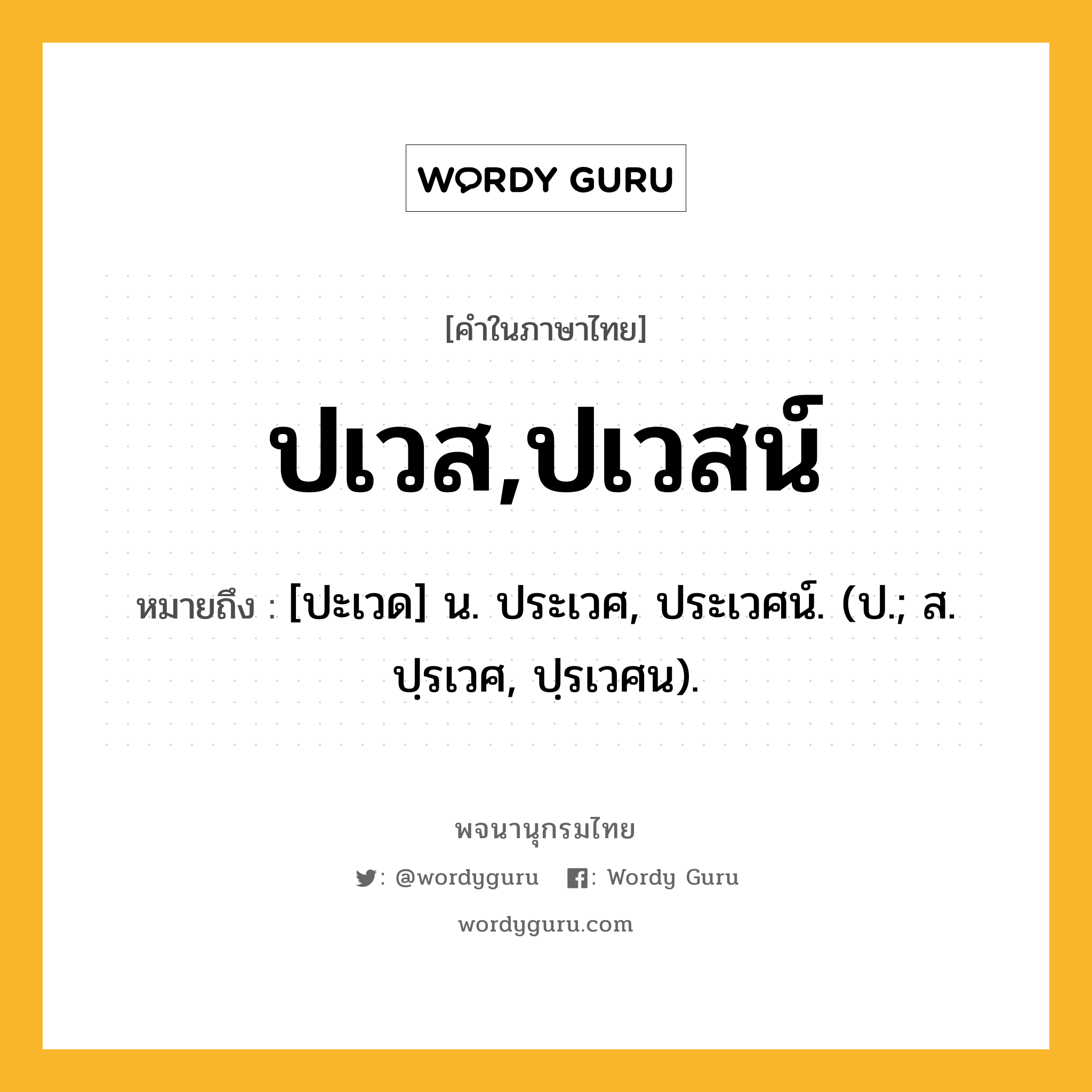 ปเวส,ปเวสน์ ความหมาย หมายถึงอะไร?, คำในภาษาไทย ปเวส,ปเวสน์ หมายถึง [ปะเวด] น. ประเวศ, ประเวศน์. (ป.; ส. ปฺรเวศ, ปฺรเวศน).