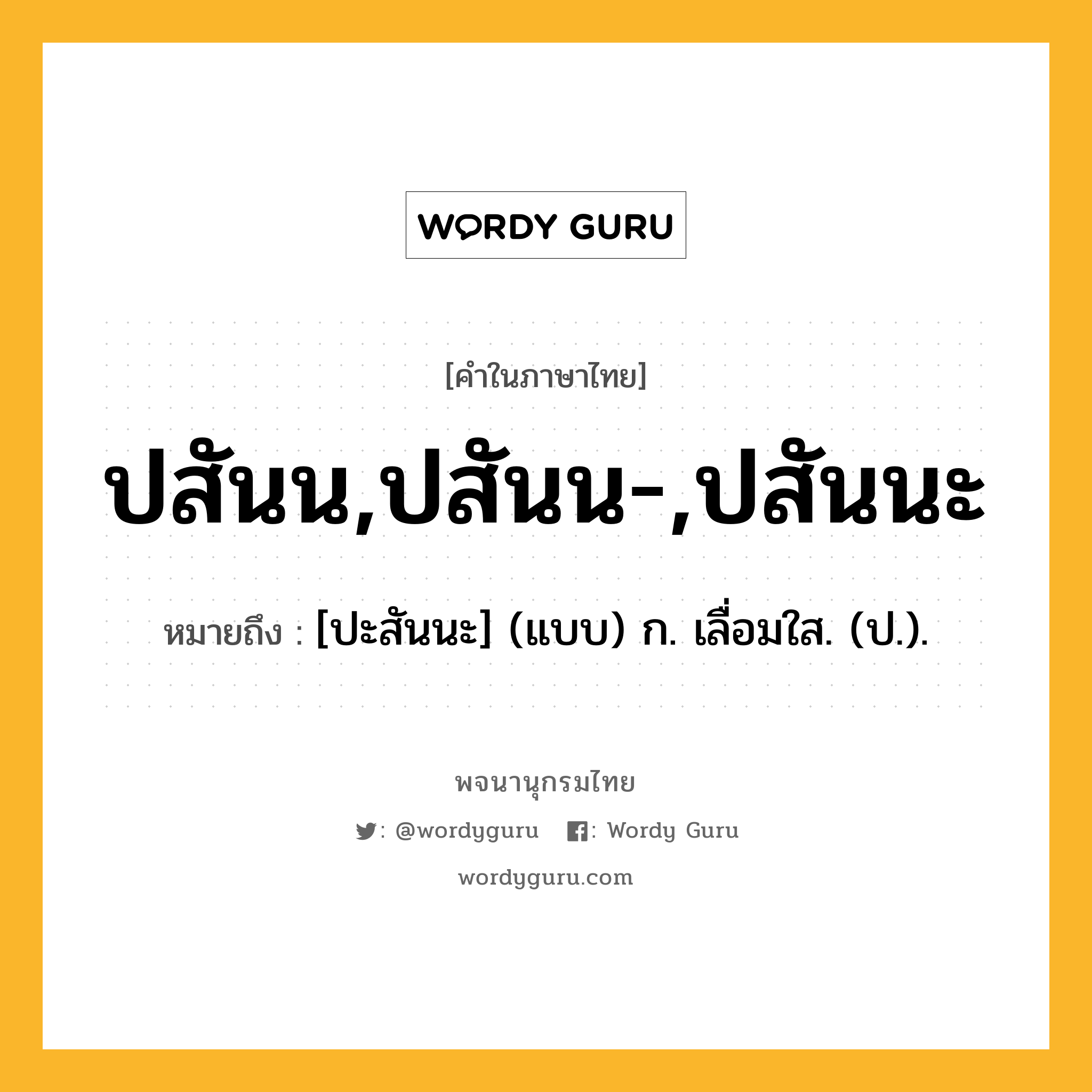 ปสันน,ปสันน-,ปสันนะ ความหมาย หมายถึงอะไร?, คำในภาษาไทย ปสันน,ปสันน-,ปสันนะ หมายถึง [ปะสันนะ] (แบบ) ก. เลื่อมใส. (ป.).