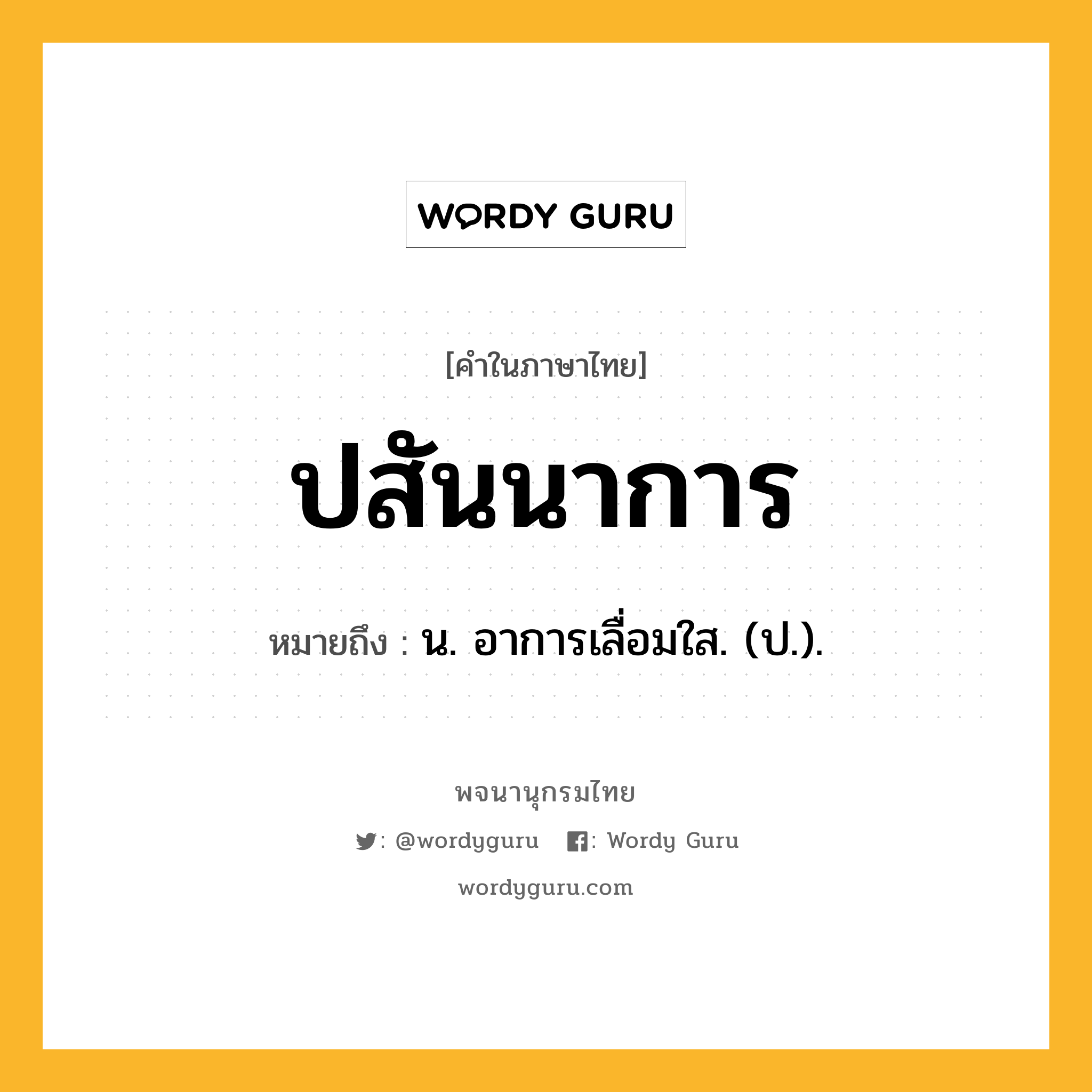 ปสันนาการ ความหมาย หมายถึงอะไร?, คำในภาษาไทย ปสันนาการ หมายถึง น. อาการเลื่อมใส. (ป.).